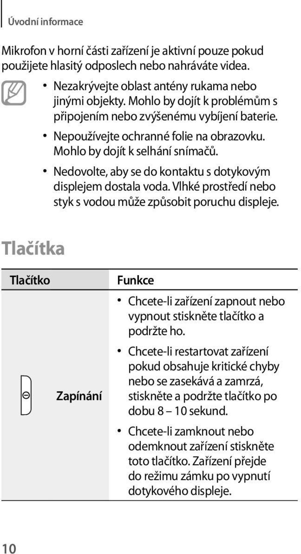 Nedovolte, aby se do kontaktu s dotykovým displejem dostala voda. Vlhké prostředí nebo styk s vodou může způsobit poruchu displeje.