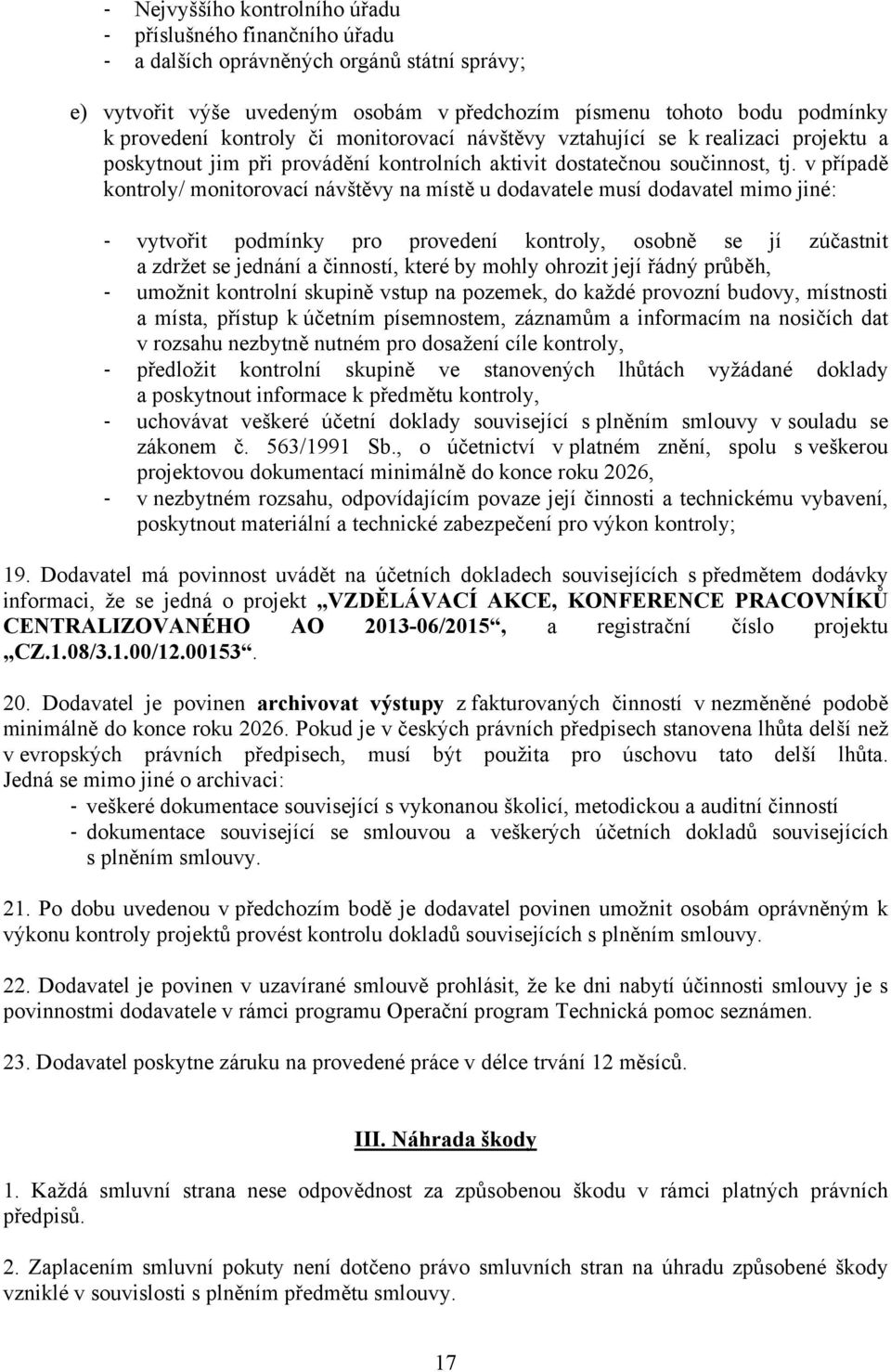 v případě kontroly/ monitorovací návštěvy na místě u dodavatele musí dodavatel mimo jiné: vytvořit podmínky pro provedení kontroly, osobně se jí zúčastnit a zdržet se jednání a činností, které by