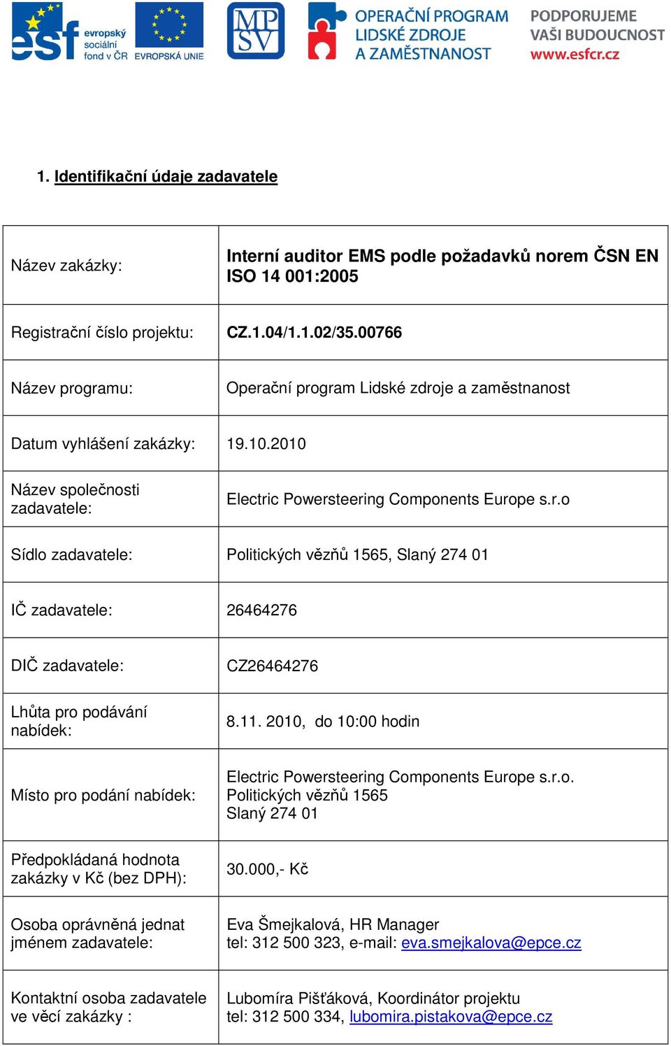 11. 2010, do 10:00 hodin Místo pro podání nabídek: Electric Powersteering Components Europe s.r.o. Politických vězňů 1565 Slaný 274 01 Předpokládaná hodnota zakázky v Kč (bez DPH): 30.