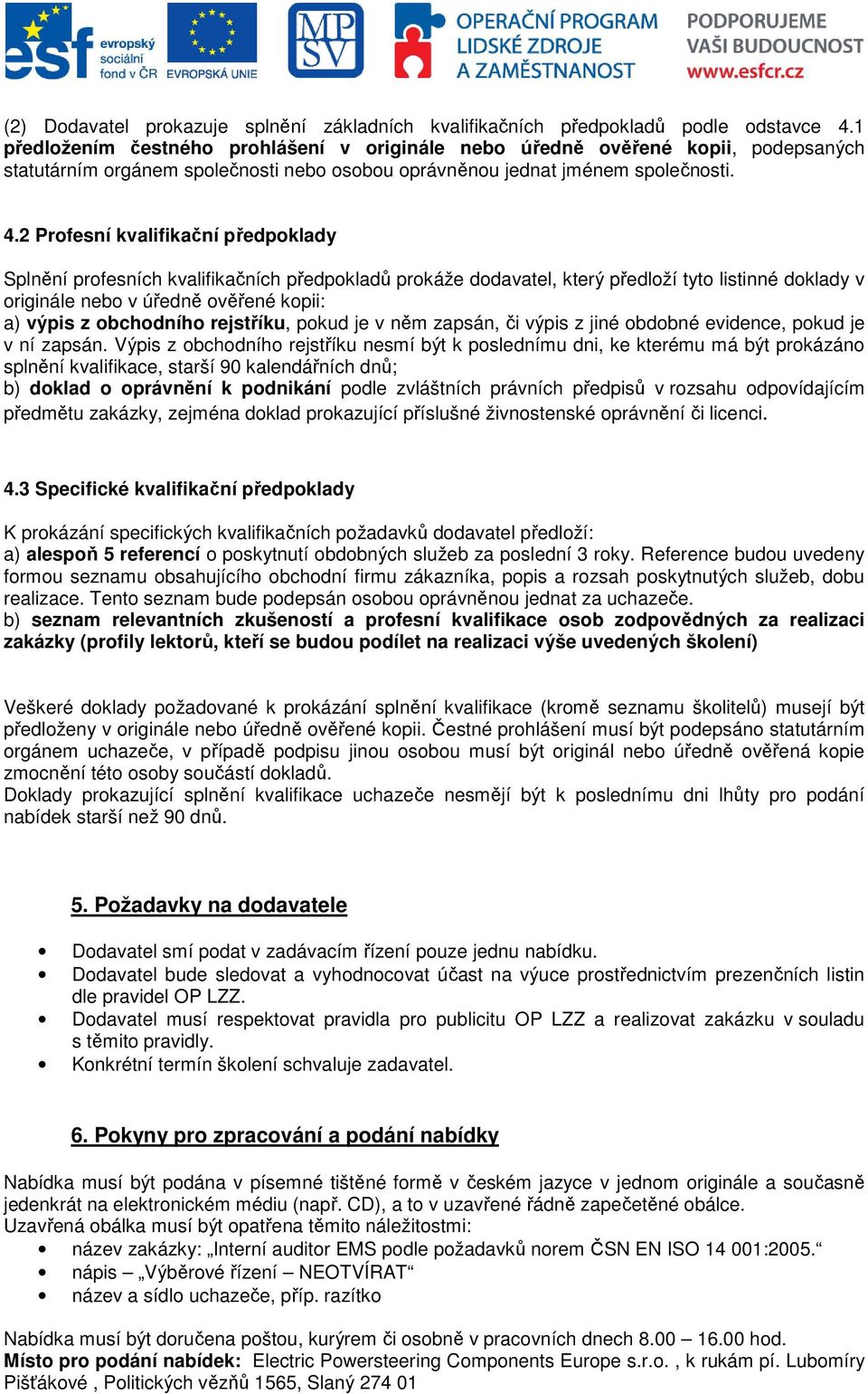 2 Profesní kvalifikační předpoklady Splnění profesních kvalifikačních předpokladů prokáže dodavatel, který předloží tyto listinné doklady v originále nebo v úředně ověřené kopii: a) výpis z