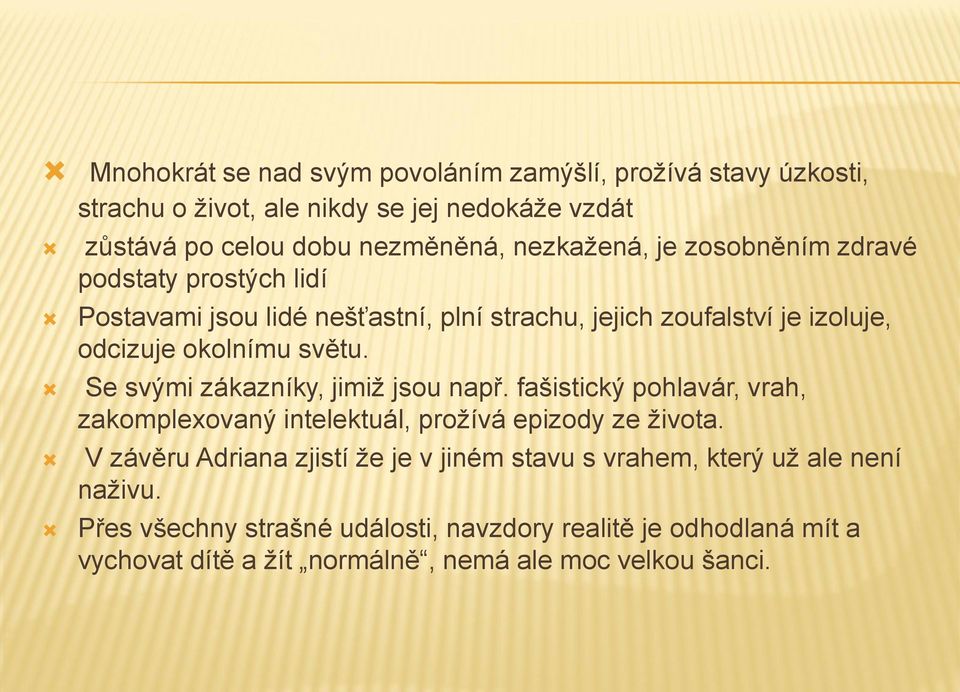 Se svými zákazníky, jimiž jsou např. fašistický pohlavár, vrah, zakomplexovaný intelektuál, prožívá epizody ze života.