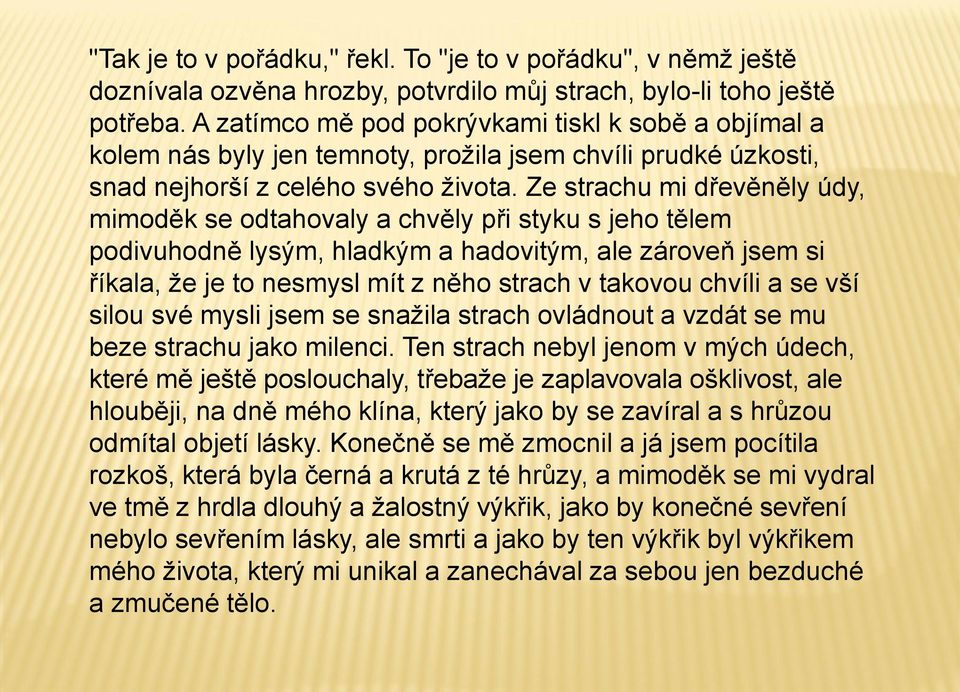 Ze strachu mi dřevěněly údy, mimoděk se odtahovaly a chvěly při styku s jeho tělem podivuhodně lysým, hladkým a hadovitým, ale zároveň jsem si říkala, že je to nesmysl mít z něho strach v takovou