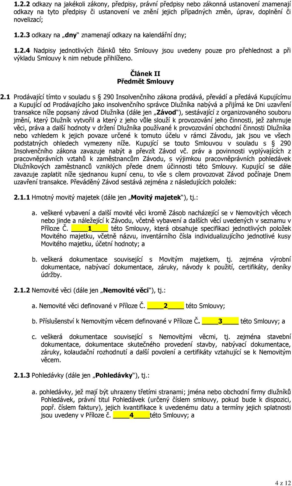 1 Prodávající tímto v souladu s 290 Insolvenčního zákona prodává, převádí a předává Kupujícímu a Kupující od Prodávajícího jako insolvenčního správce Dlužníka nabývá a přijímá ke Dni uzavření