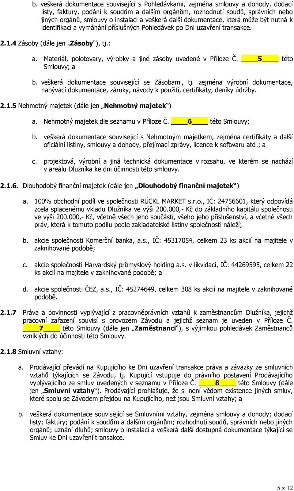 Materiál, polotovary, výrobky a jiné zásoby uvedené v Příloze Č. 5 této Smlouvy; a b. veškerá dokumentace související se Zásobami, tj.