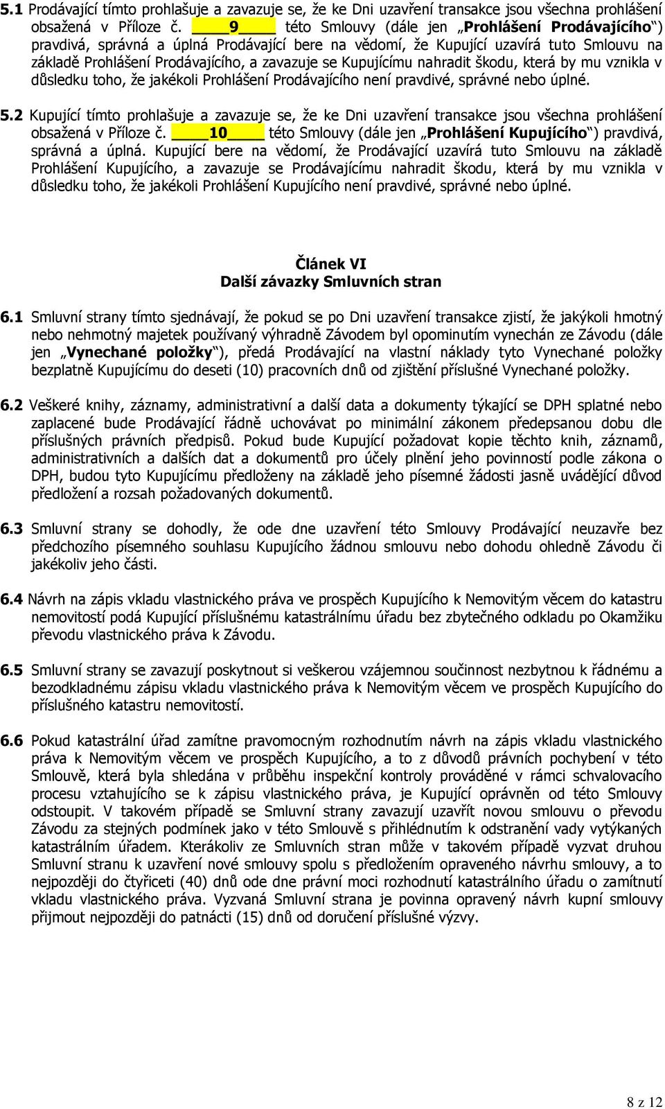 Kupujícímu nahradit škodu, která by mu vznikla v důsledku toho, že jakékoli Prohlášení Prodávajícího není pravdivé, správné nebo úplné. 5.
