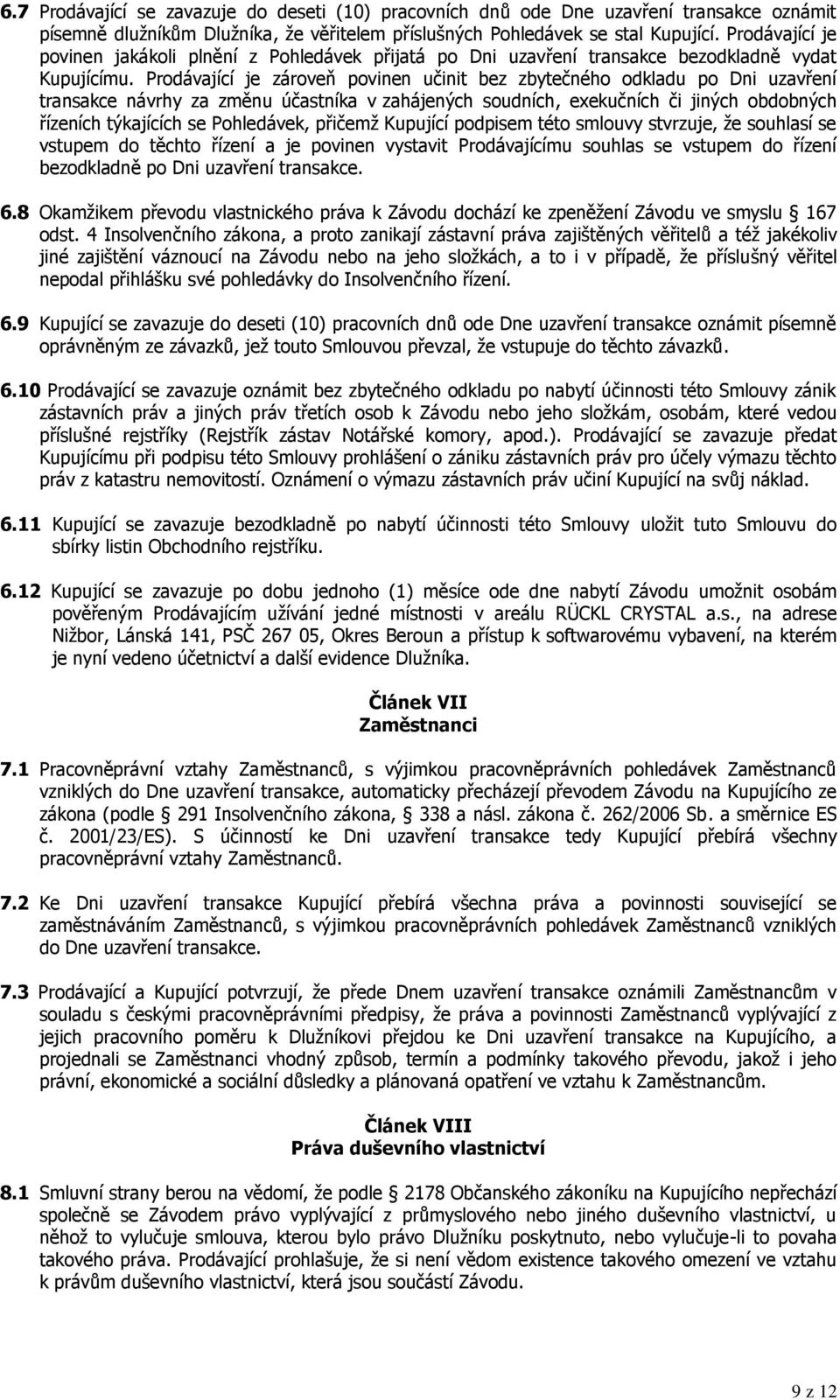 Prodávající je zároveň povinen učinit bez zbytečného odkladu po Dni uzavření transakce návrhy za změnu účastníka v zahájených soudních, exekučních či jiných obdobných řízeních týkajících se