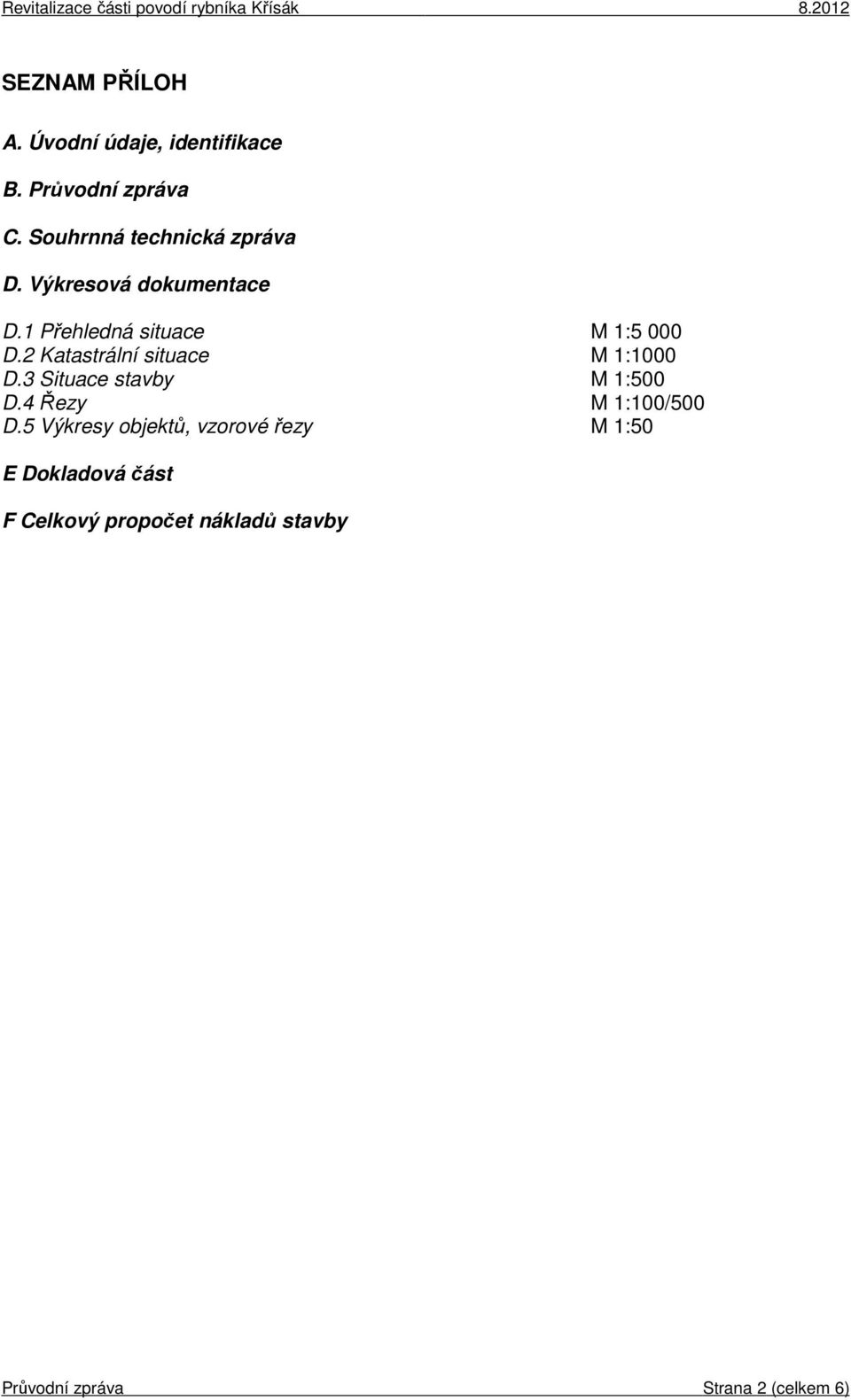 2 Katastrální situace M 1:1000 D.3 Situace stavby M 1:500 D.4 Řezy M 1:100/500 D.