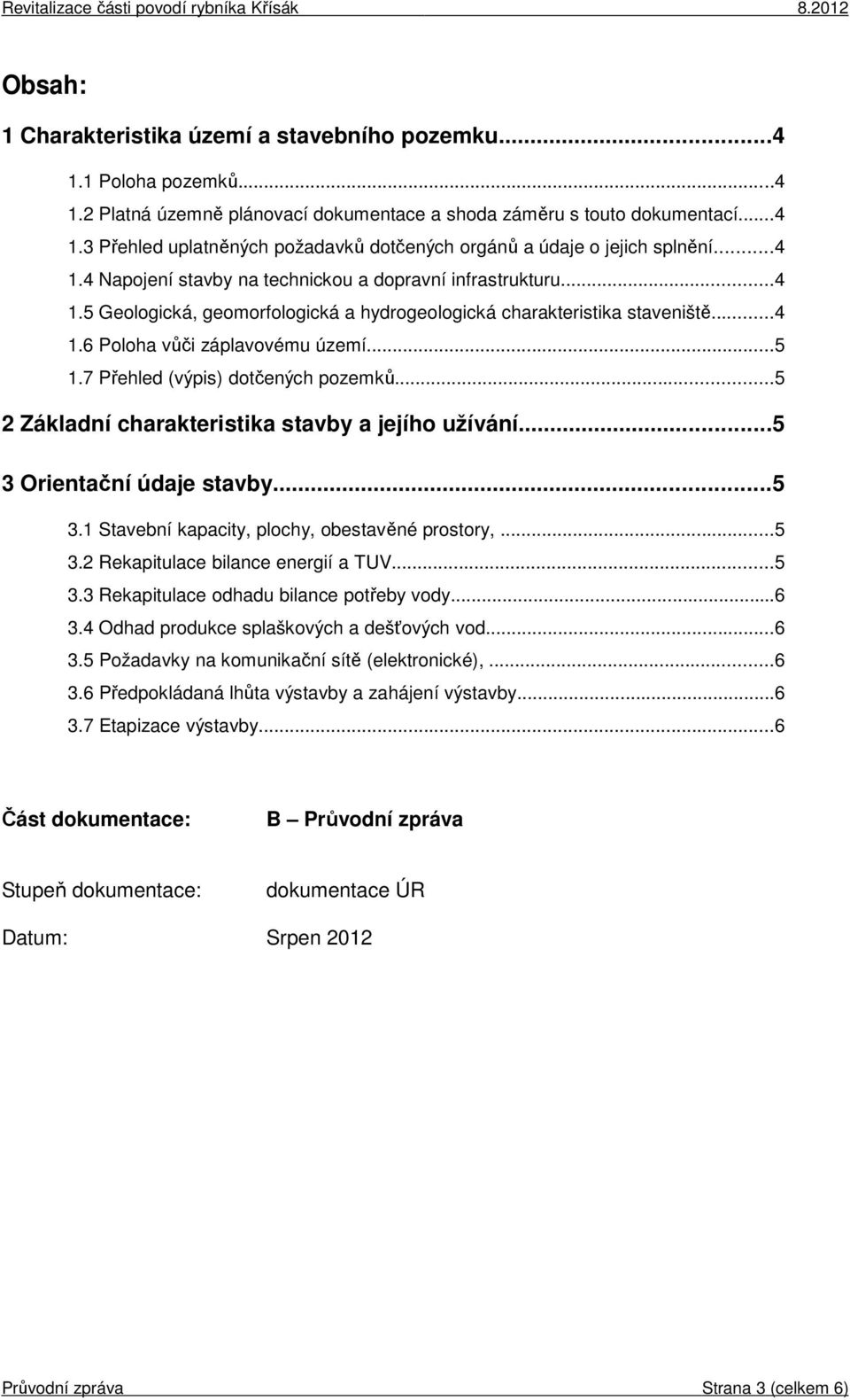 7 Přehled (výpis) dotčených pozemků...5 2 Základní charakteristika stavby a jejího užívání...5 3 Orientační údaje stavby...5 3.1 Stavební kapacity, plochy, obestavěné prostory,...5 3.2 Rekapitulace bilance energií a TUV.