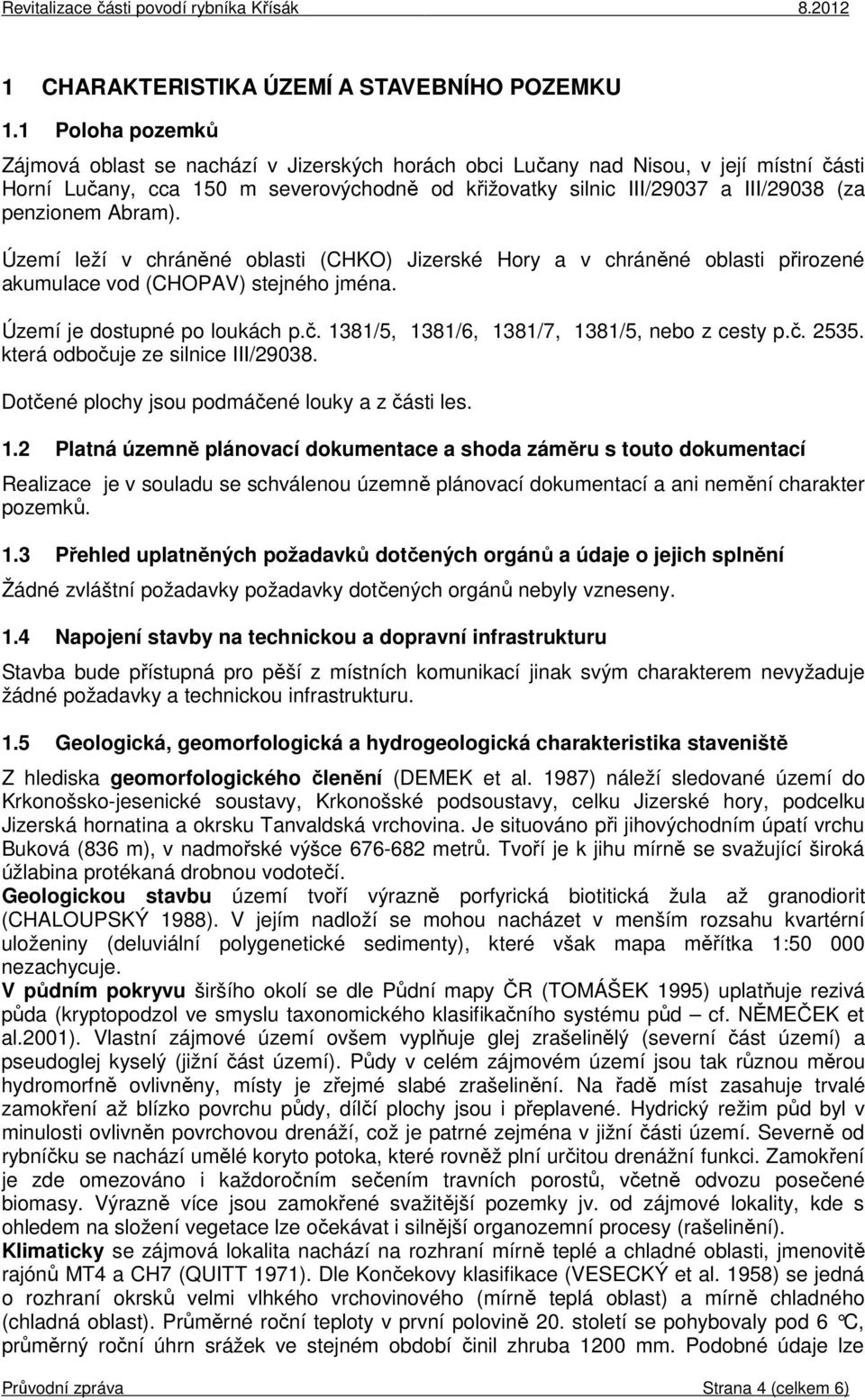 penzionem Abram). Území leží v chráněné oblasti (CHKO) Jizerské Hory a v chráněné oblasti přirozené akumulace vod (CHOPAV) stejného jména. Území je dostupné po loukách p.č.