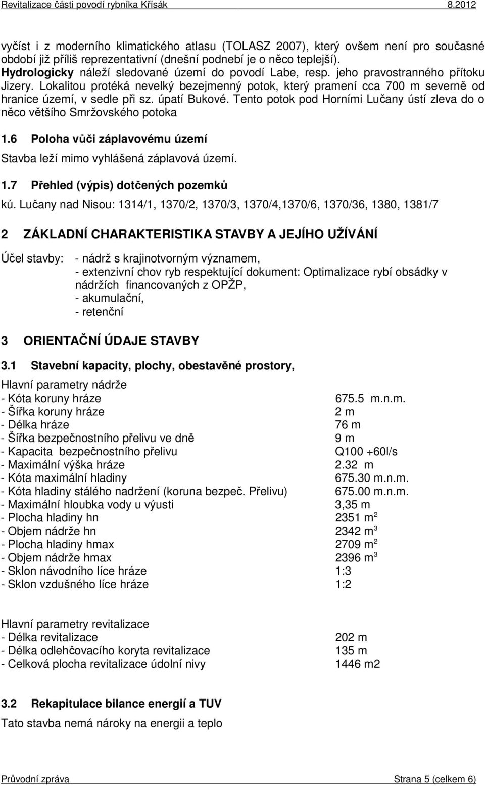 Lokalitou protéká nevelký bezejmenný potok, který pramení cca 700 m severně od hranice území, v sedle při sz. úpatí Bukové.