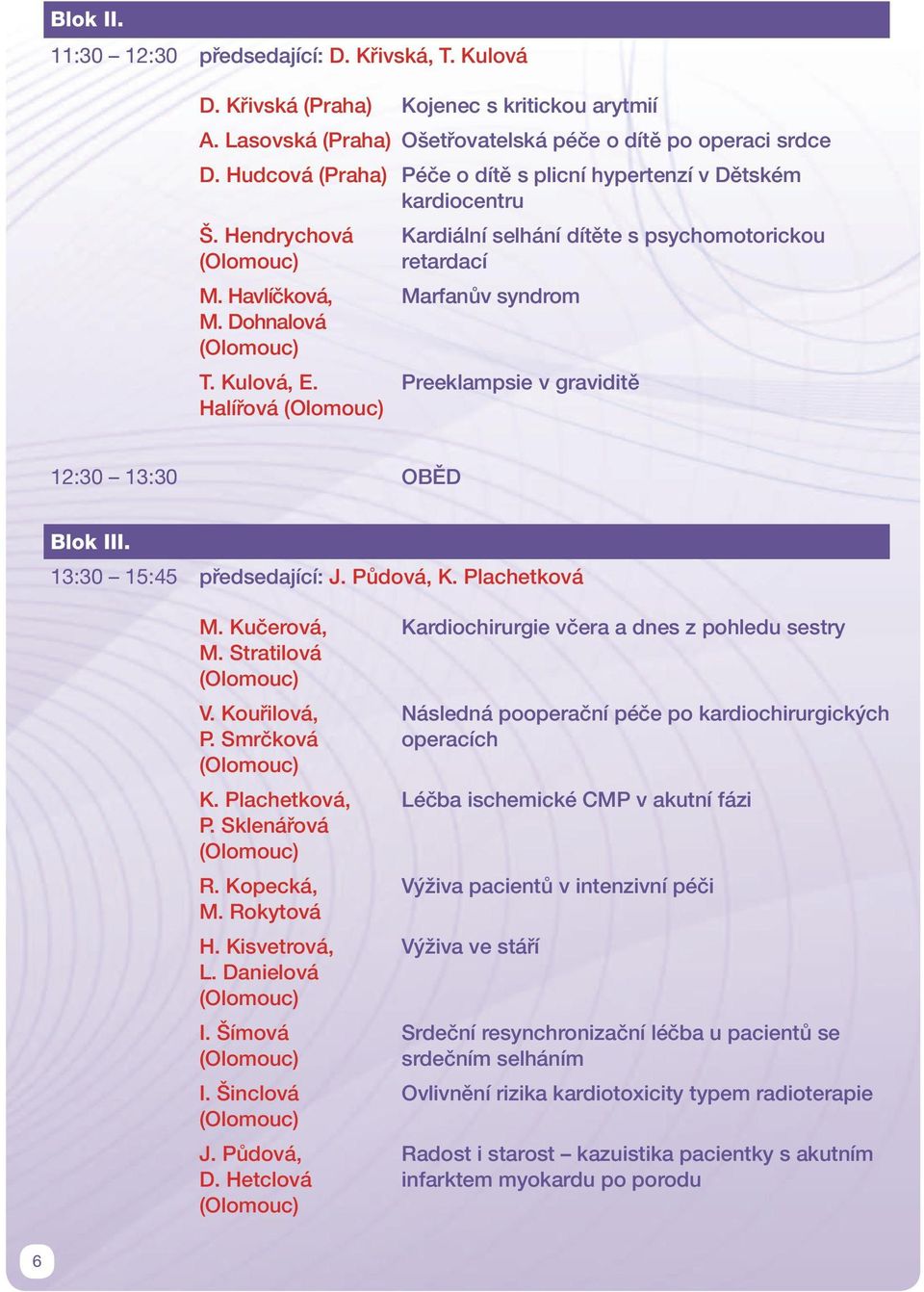 Halířová Kardiální selhání dítěte s psychomotorickou retardací Marfanův syndrom Preeklampsie v graviditě 12:30 13:30 OBĚD Blok III. 13:30 15:45 předsedající: J. Půdová, K. Plachetková M. Kučerová, M.