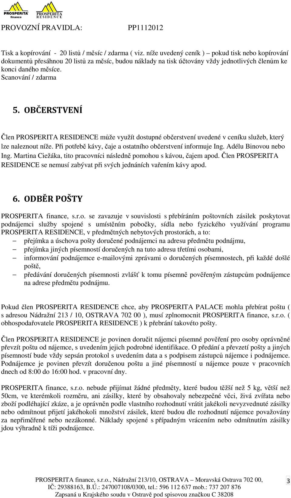 OBČERSTVENÍ Člen PROSPERITA RESIDENCE může využít dostupné občerstvení uvedené v ceníku služeb, který lze naleznout níže. Při potřebě kávy, čaje a ostatního občerstvení informuje Ing.