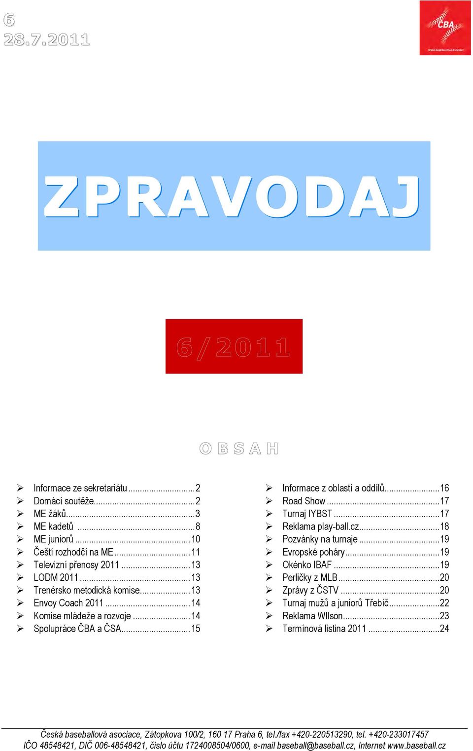 ..17 Reklama play-ball.cz...18 Pozvánky na turnaje...19 Evropské poháry...19 Okénko IBAF...19 Perličky z MLB...20 Zprávy z ČSTV...20 Turnaj mužů a juniorů Třebíč...22 Reklama WIlson.