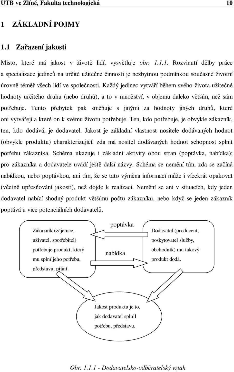 Tento pebytek pak sm uje s jinými za hodnoty jiných druh, které oni vytváejí a které on k svému životu potebuje. Ten, kdo potebuje, je obvykle zákazník, ten, kdo dodává, je dodavatel.