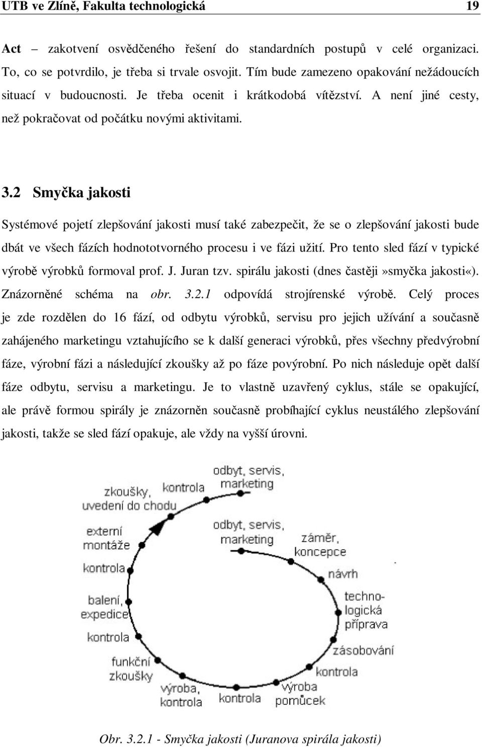 2 Smyka jakosti Systémové pojetí zlepšování jakosti musí také zabezpeit, že se o zlepšování jakosti bude dbát ve všech fázích hodnototvorného procesu i ve fázi užití.