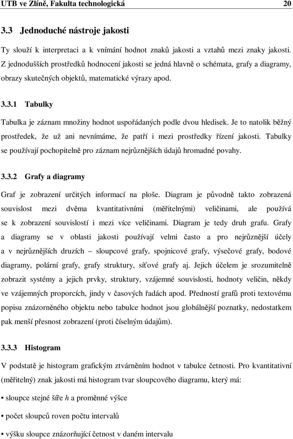 3.1 Tabulky Tabulka je záznam množiny hodnot uspoádaných podle dvou hledisek. Je to natolik bžný prostedek, že už ani nevnímáme, že patí i mezi prostedky ízení jakosti.