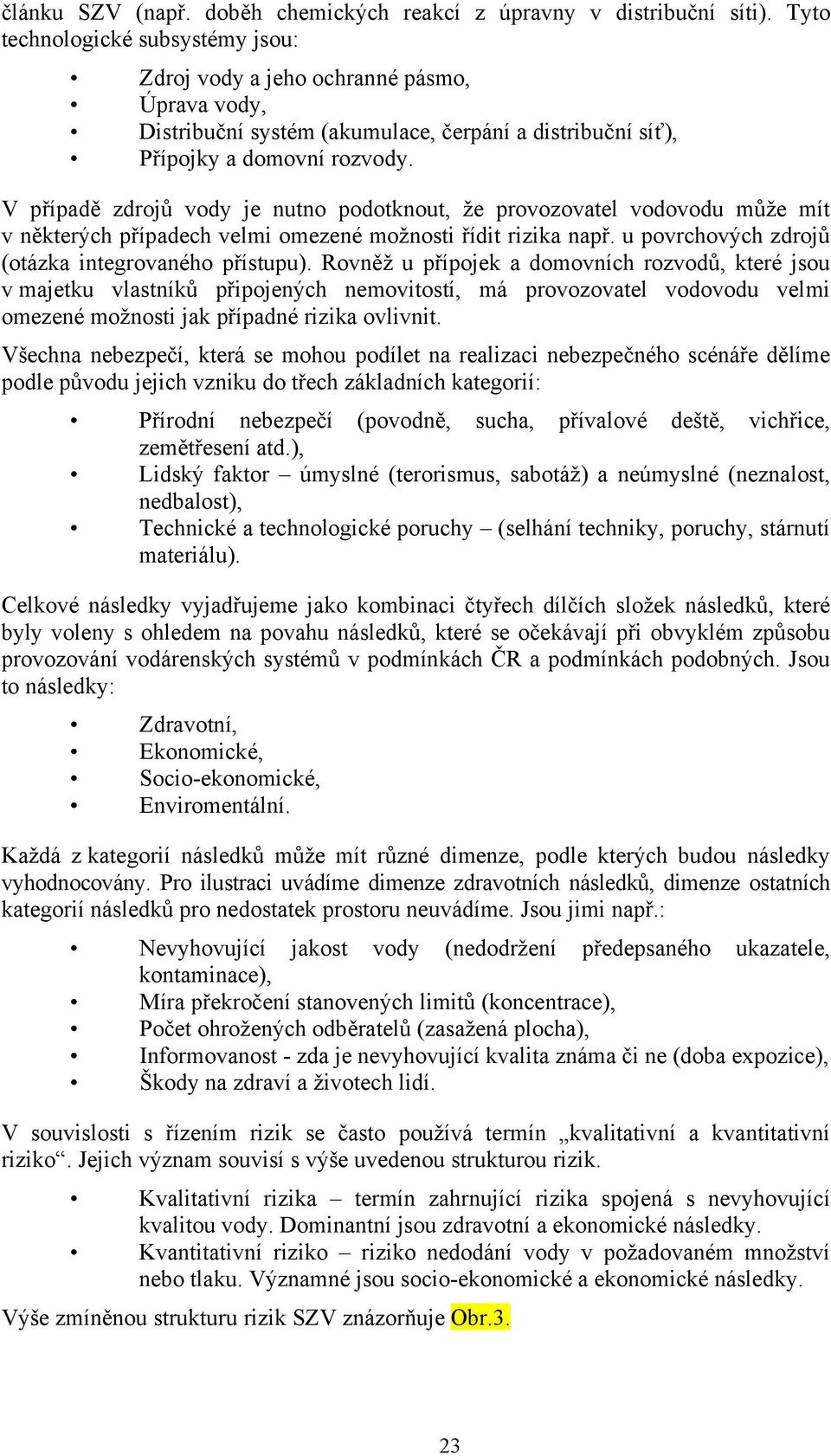 V případě zdrojů vody je nutno podotknout, že provozovatel vodovodu může mít v některých případech velmi omezené možnosti řídit rizika např. u povrchových zdrojů (otázka integrovaného přístupu).