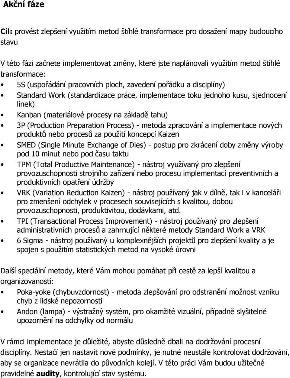 základě tahu) 3P (Production Preparation Process) - metoda zpracování a implementace nových produktů nebo procesů za použití koncepcí Kaizen SMED (Single Minute Exchange of Dies) - postup pro