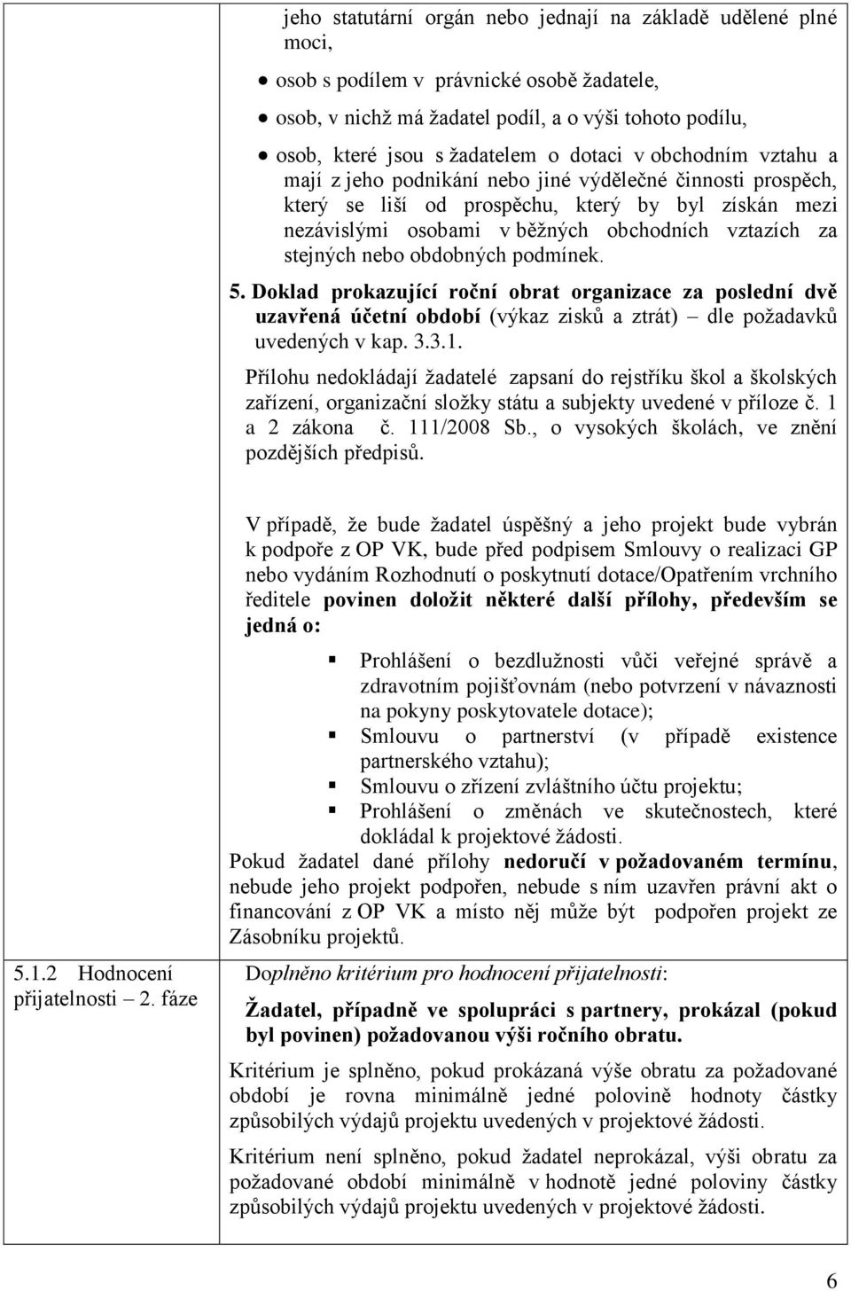 stejných nebo obdobných podmínek. 5. Doklad prokazující roční obrat organizace za poslední dvě uzavřená účetní období (výkaz zisků a ztrát) dle požadavků uvedených v kap. 3.3.1.