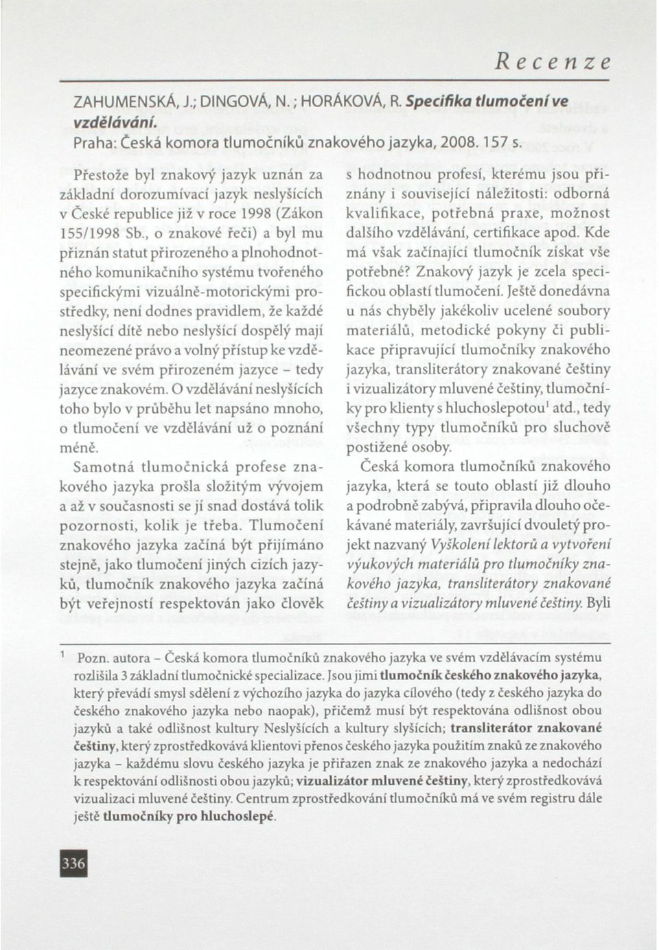 komunikačního systému tvořeného specifickými vizuálně-motorickými prostředky, není dodnes pravidlem, že každé neslyšící dítě nebo neslyšící dospělý mají neomezené právo a volný přístup ke vzdělávání