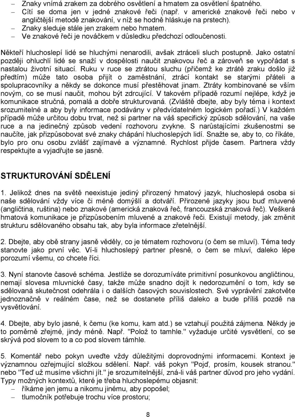 Ve znakové řeči je nováčkem v důsledku předchozí odloučenosti. Někteří hluchoslepí lidé se hluchými nenarodili, avšak ztráceli sluch postupně.