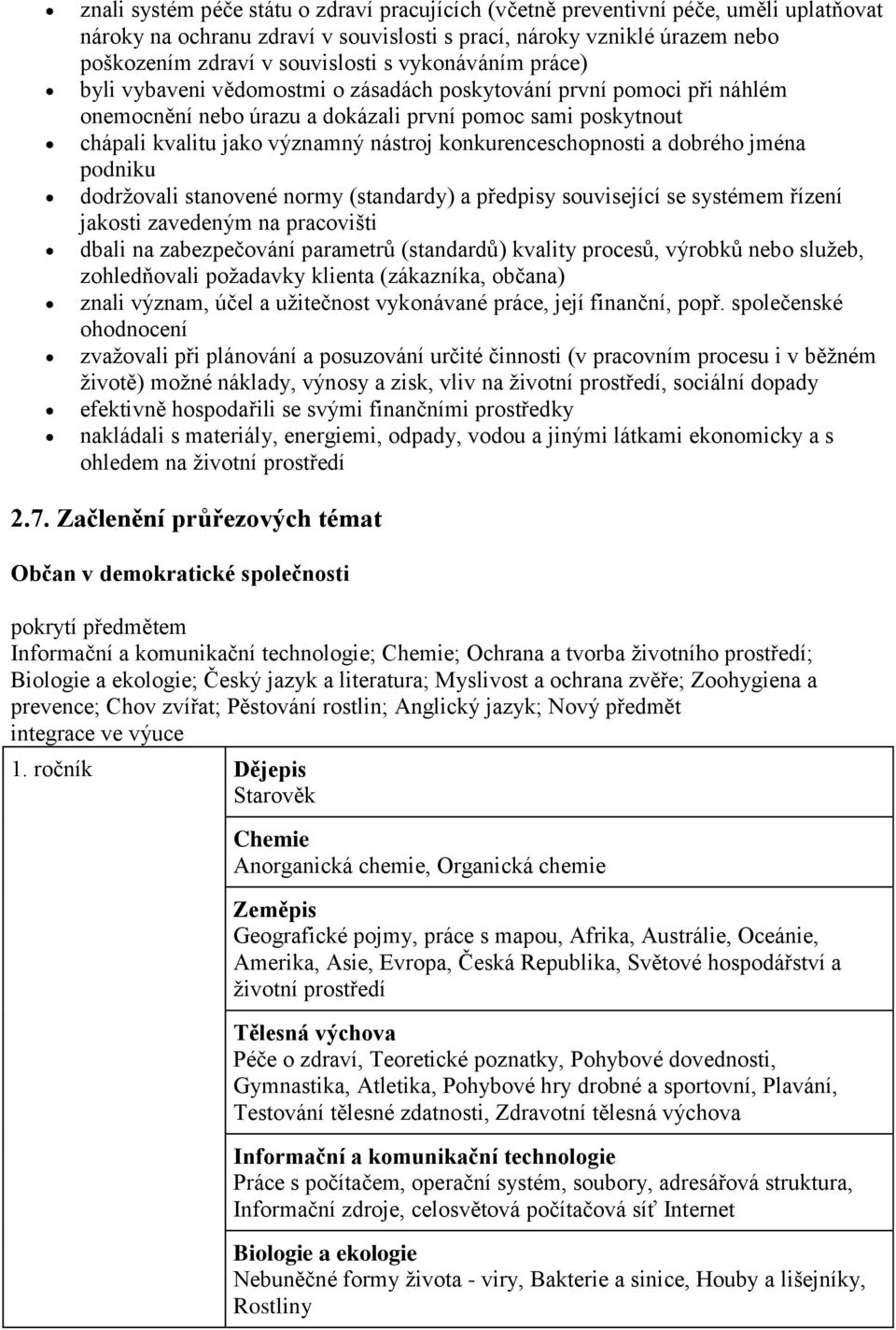 konkurenceschopnosti a dobrého jména podniku dodrţovali stanovené normy (standardy) a předpisy související se systémem řízení jakosti zavedeným na pracovišti dbali na zabezpečování parametrů