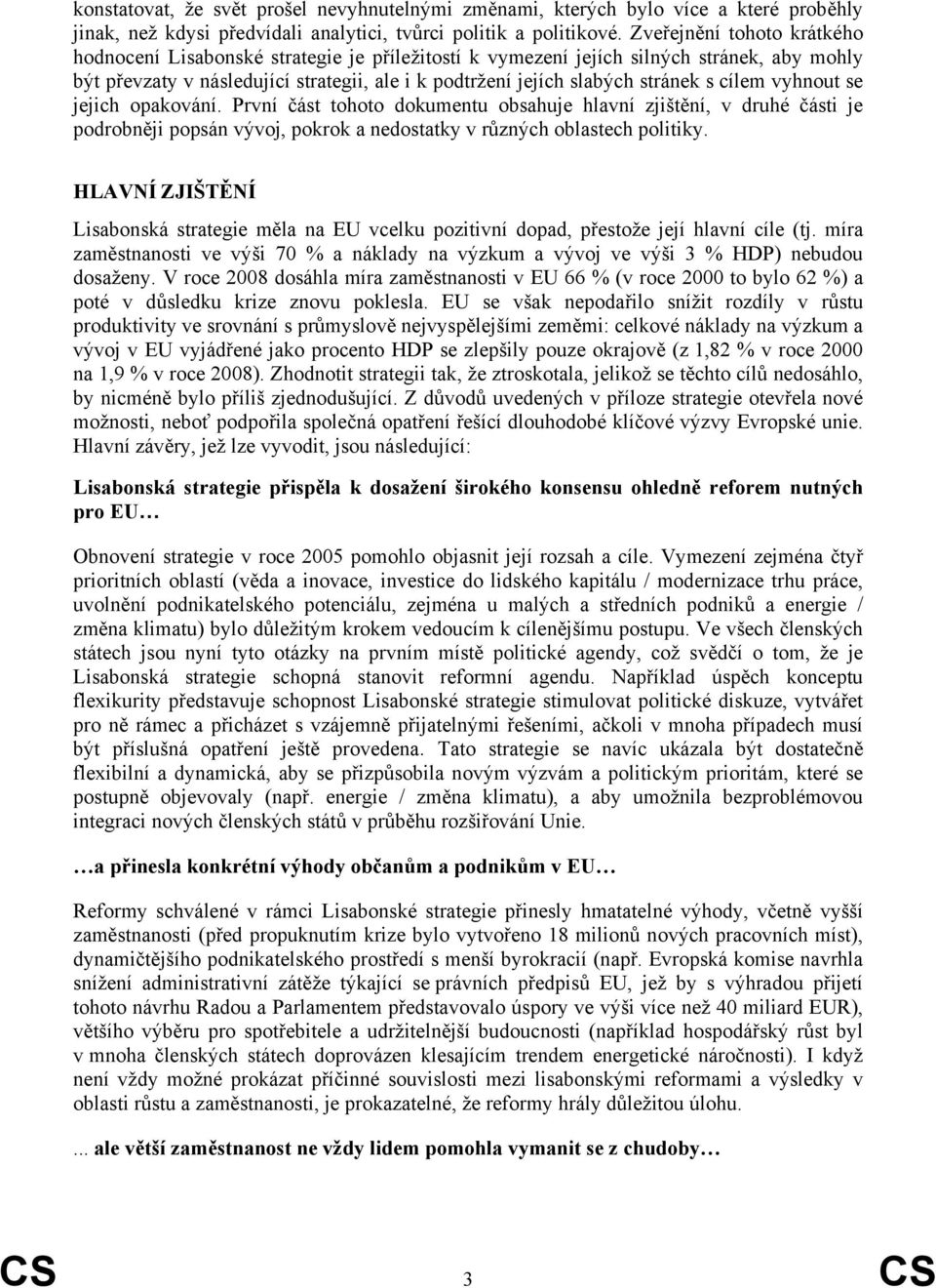 cílem vyhnout se jejich opakování. První část tohoto dokumentu obsahuje hlavní zjištění, v druhé části je podrobněji popsán vývoj, pokrok a nedostatky v různých oblastech politiky.