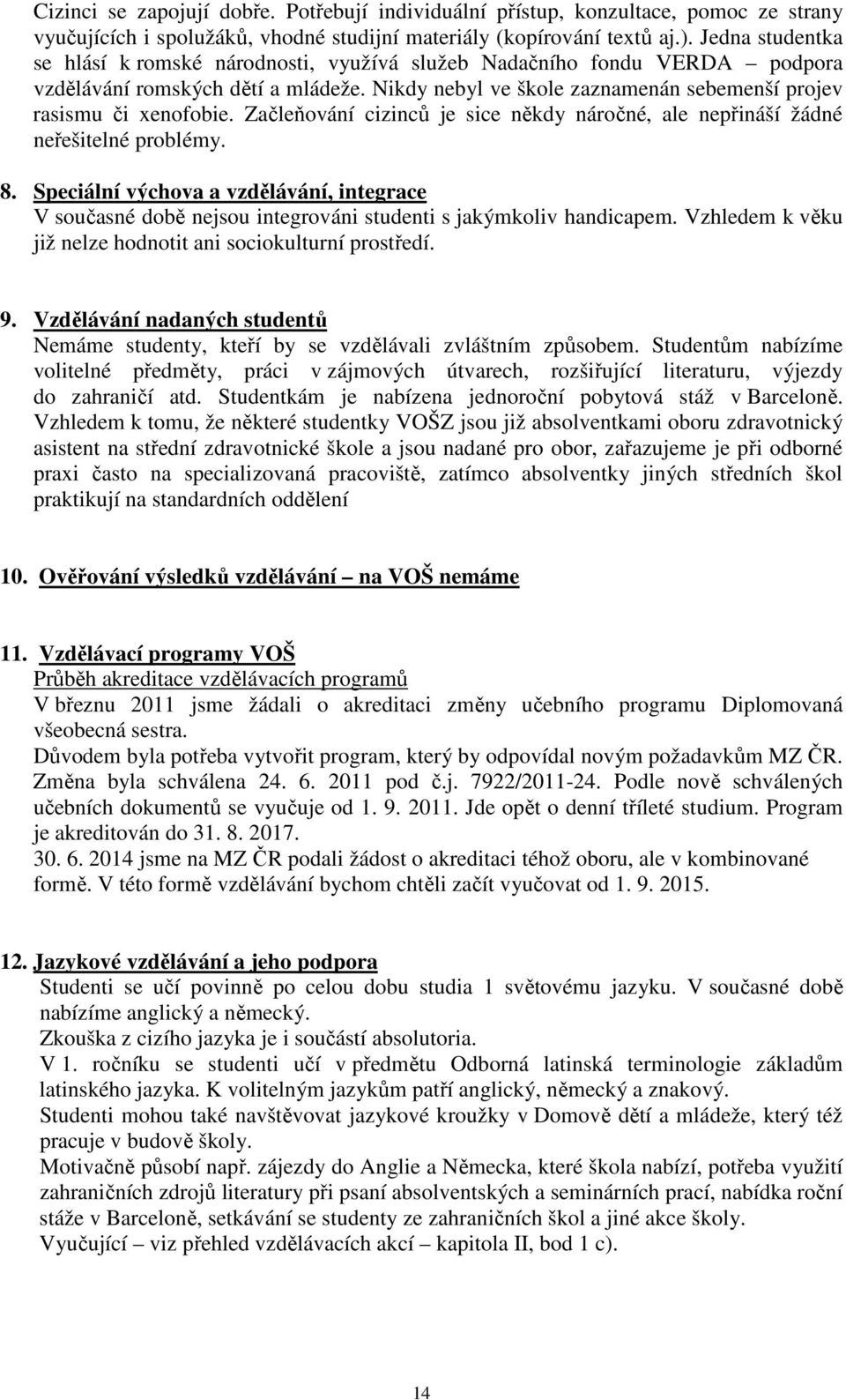 Začleňování cizinců je sice někdy náročné, ale nepřináší žádné neřešitelné problémy. 8. Speciální výchova a vzdělávání, integrace V současné době nejsou integrováni studenti s jakýmkoliv handicapem.