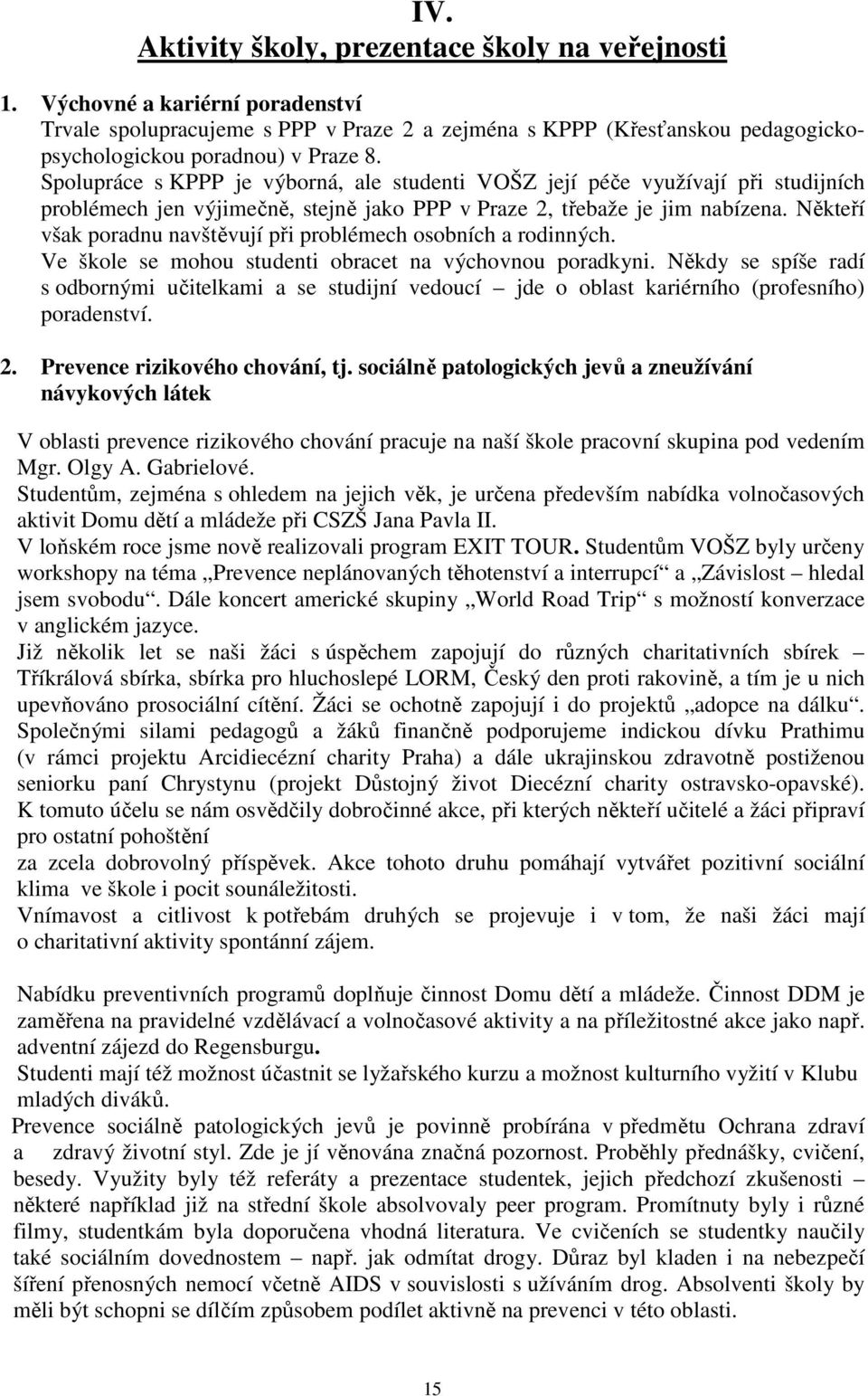 Někteří však poradnu navštěvují při problémech osobních a rodinných. Ve škole se mohou studenti obracet na výchovnou poradkyni.