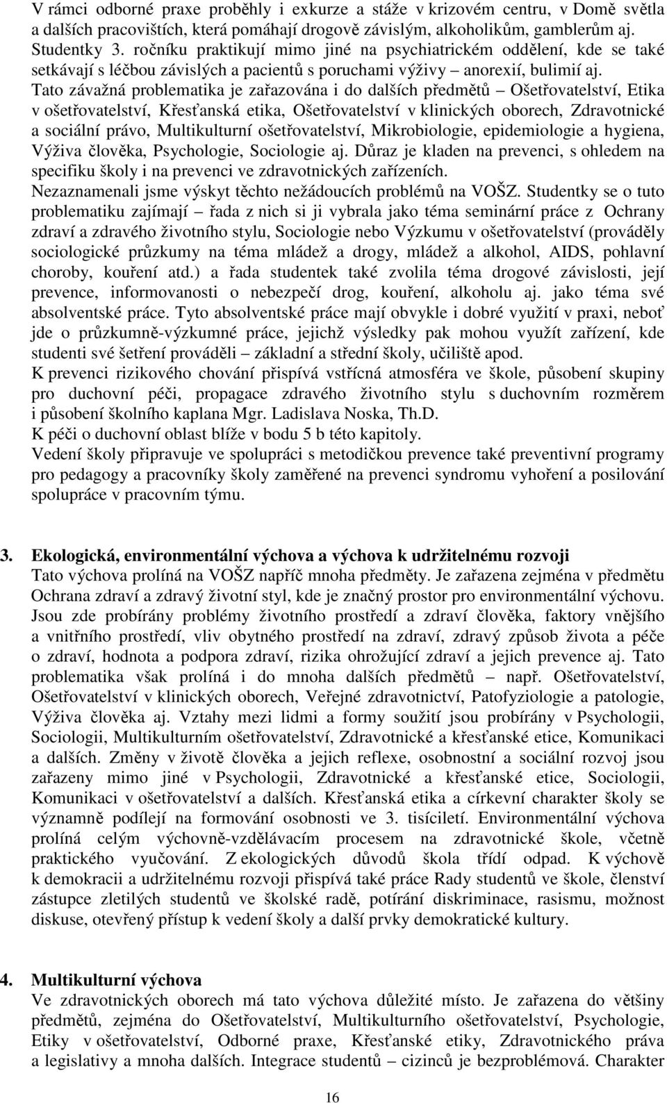 Tato závažná problematika je zařazována i do dalších předmětů Ošetřovatelství, Etika v ošetřovatelství, Křesťanská etika, Ošetřovatelství v klinických oborech, Zdravotnické a sociální právo,