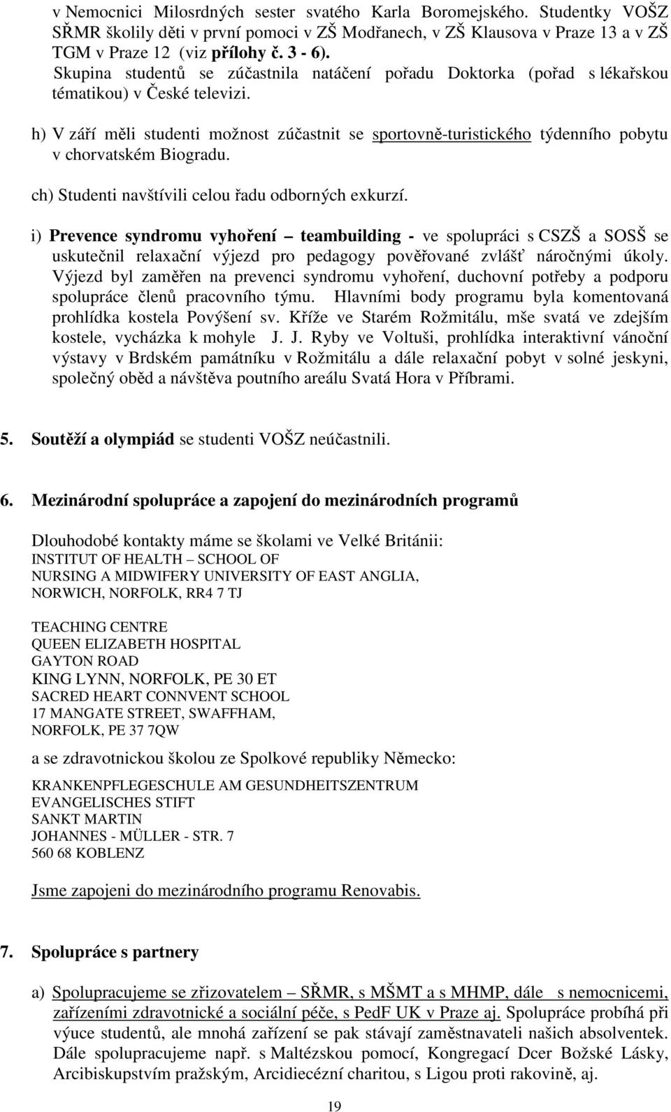 h) V září měli studenti možnost zúčastnit se sportovně-turistického týdenního pobytu v chorvatském Biogradu. ch) Studenti navštívili celou řadu odborných exkurzí.