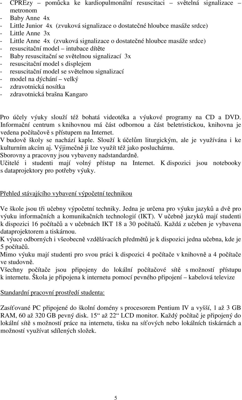 se světelnou signalizací - model na dýchání velký - zdravotnická nosítka - zdravotnická brašna Kangaro Pro účely výuky slouží též bohatá videotéka a výukové programy na CD a DVD.