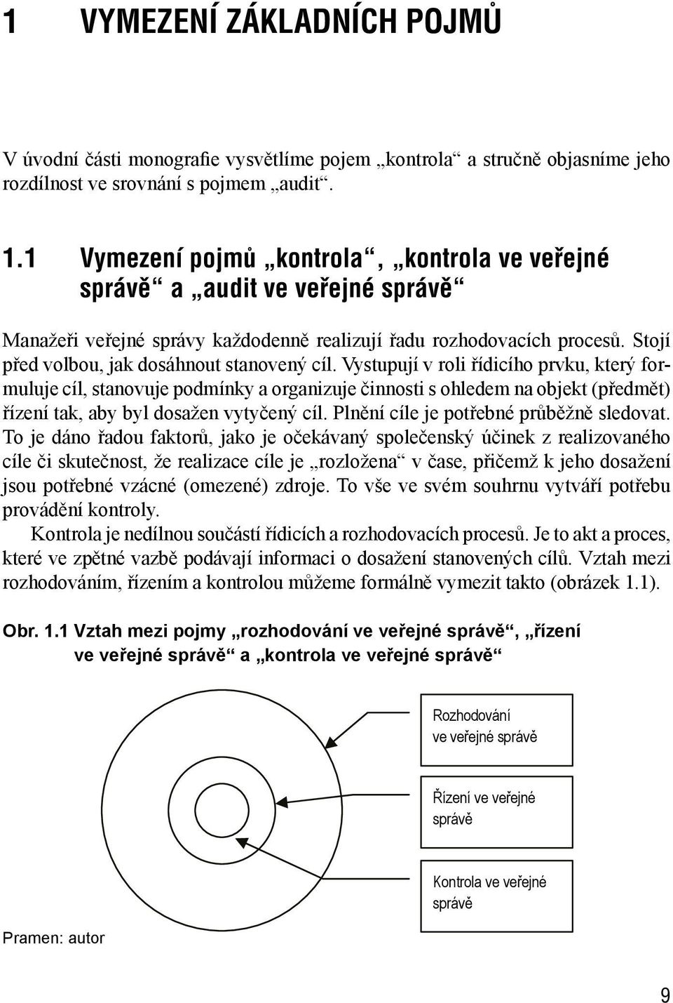 Vystupují v roli řídicího prvku, který formuluje cíl, stanovuje podmínky a organizuje činnosti s ohledem na objekt (předmět) řízení tak, aby byl dosažen vytyčený cíl.