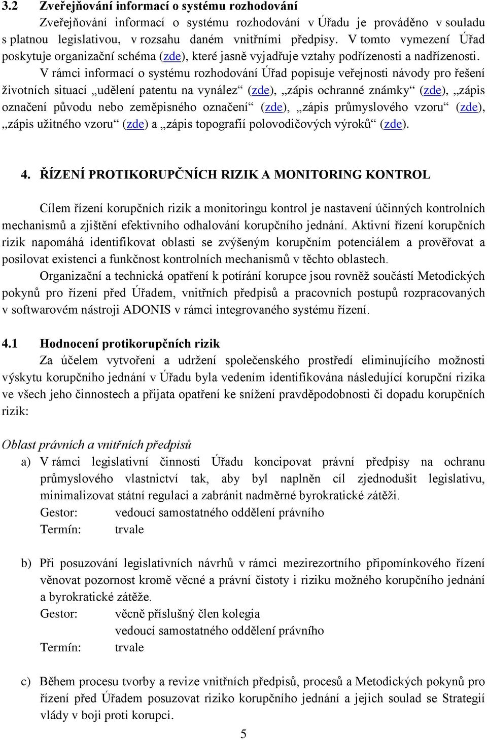 V rámci informací o systému rozhodování Úřad popisuje veřejnosti návody pro řešení životních situací udělení patentu na vynález (zde), zápis ochranné známky (zde), zápis označení původu nebo