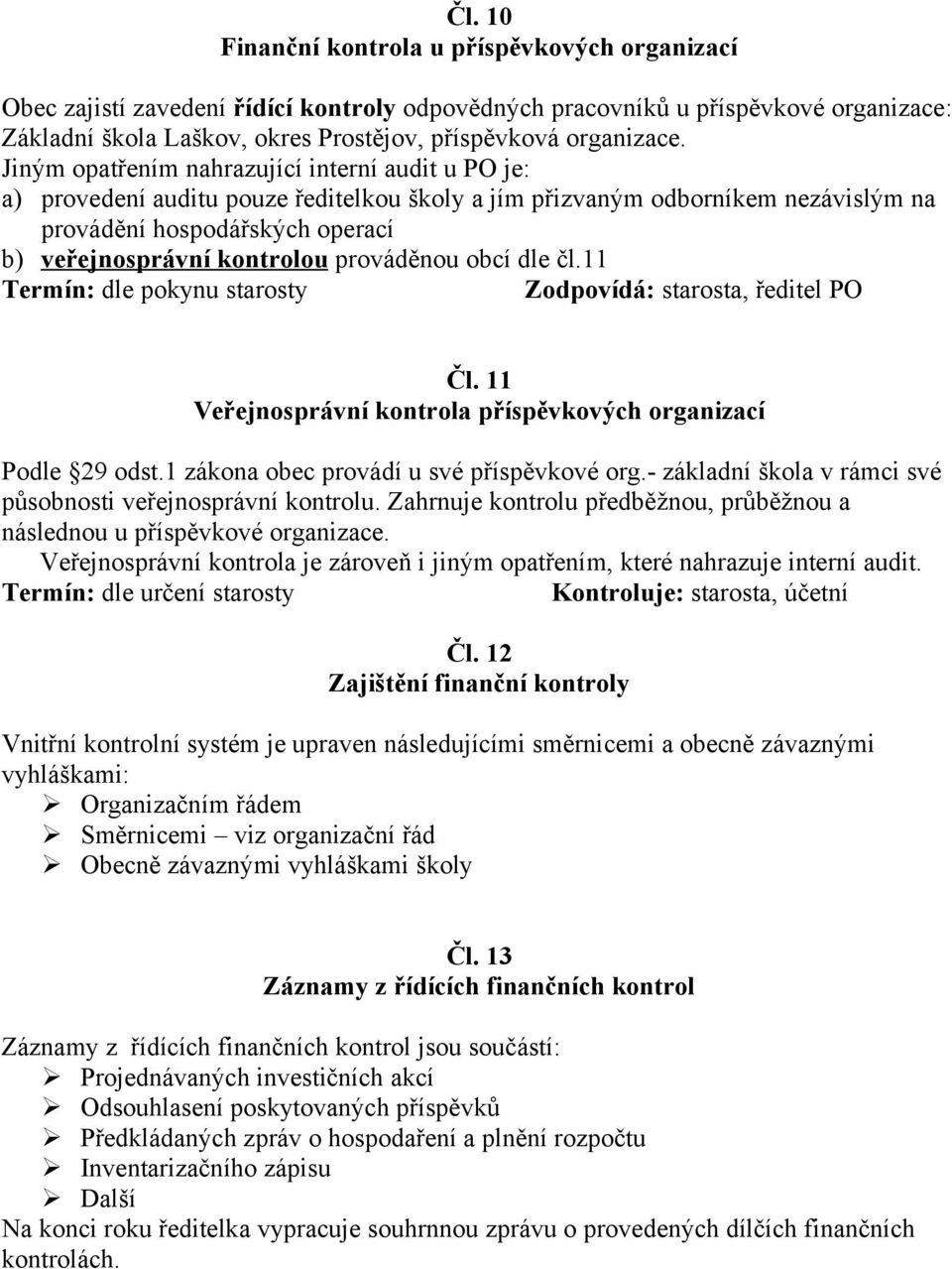 Jiným opatřením nahrazující interní audit u PO je: a) provedení auditu pouze ředitelkou školy a jím přizvaným odborníkem nezávislým na provádění hospodářských operací b) veřejnosprávní kontrolou