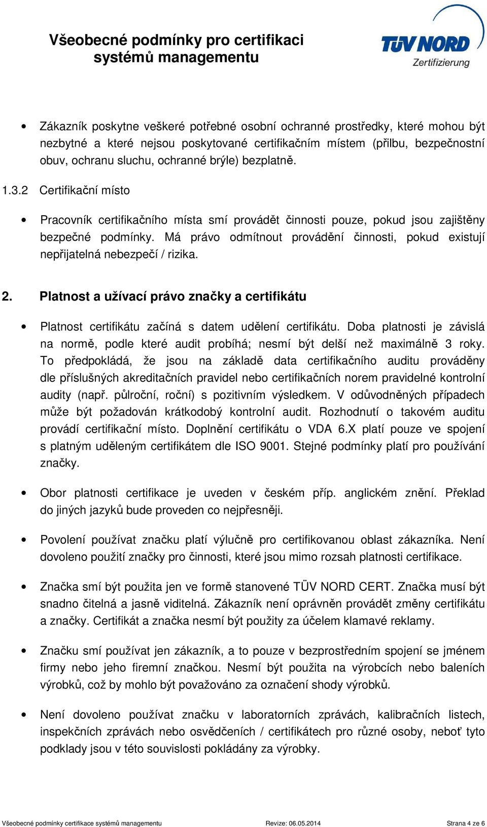 Má právo odmítnout provádění činnosti, pokud existují nepřijatelná nebezpečí / rizika. 2. Platnost a užívací právo značky a certifikátu Platnost certifikátu začíná s datem udělení certifikátu.