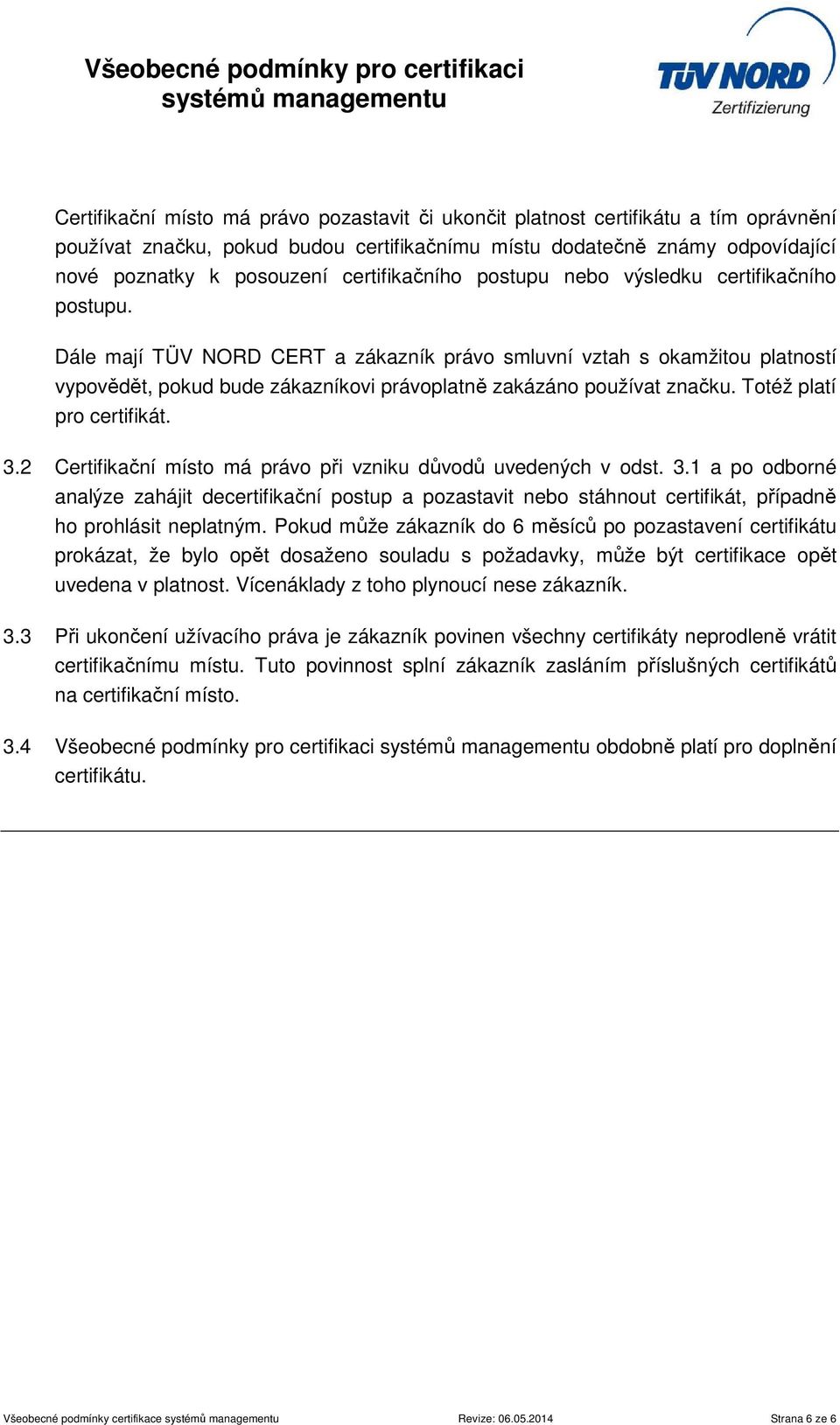 Dále mají TÜV NORD CERT a zákazník právo smluvní vztah s okamžitou platností vypovědět, pokud bude zákazníkovi právoplatně zakázáno používat značku. Totéž platí pro certifikát. 3.