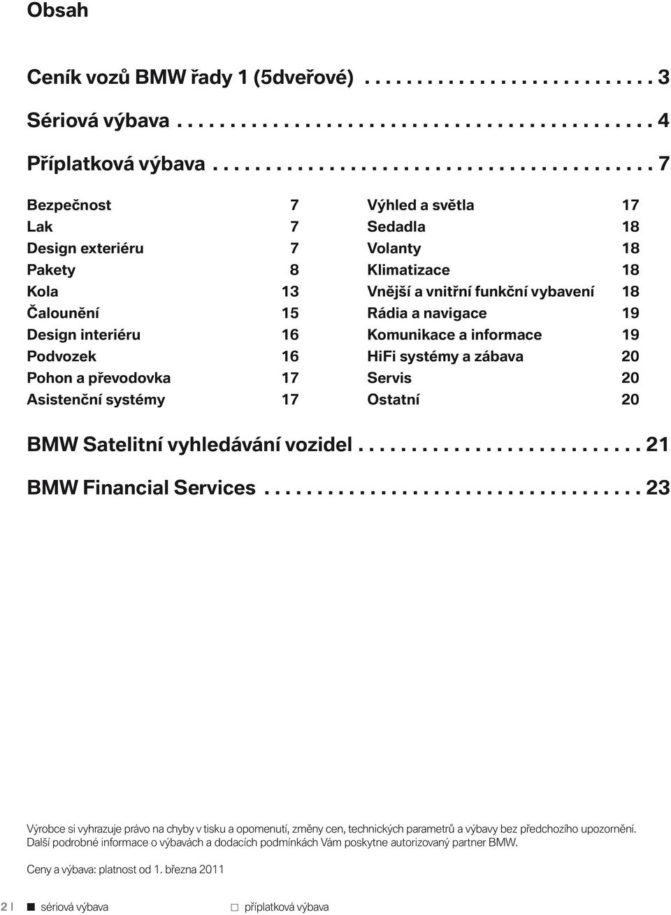 světla 17 Sedadla 18 Volanty 18 Klimatizace 18 Vnější a vnitřní funkční vybavení 18 Rádia a navigace 19 Komunikace a informace 19 HiFi systémy a zábava 20 Servis 20 Ostatní 20 BMW Satelitní