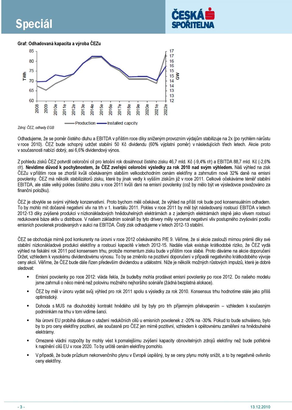 Z pohledu zisků ČEZ potvrdil celoroční cíl pro letošní rok dosáhnout čistého zisku 46,7 mld. Kč (-9,4% r/r) a EBITDA 88,7 mld. Kč (-2,6% r/r).