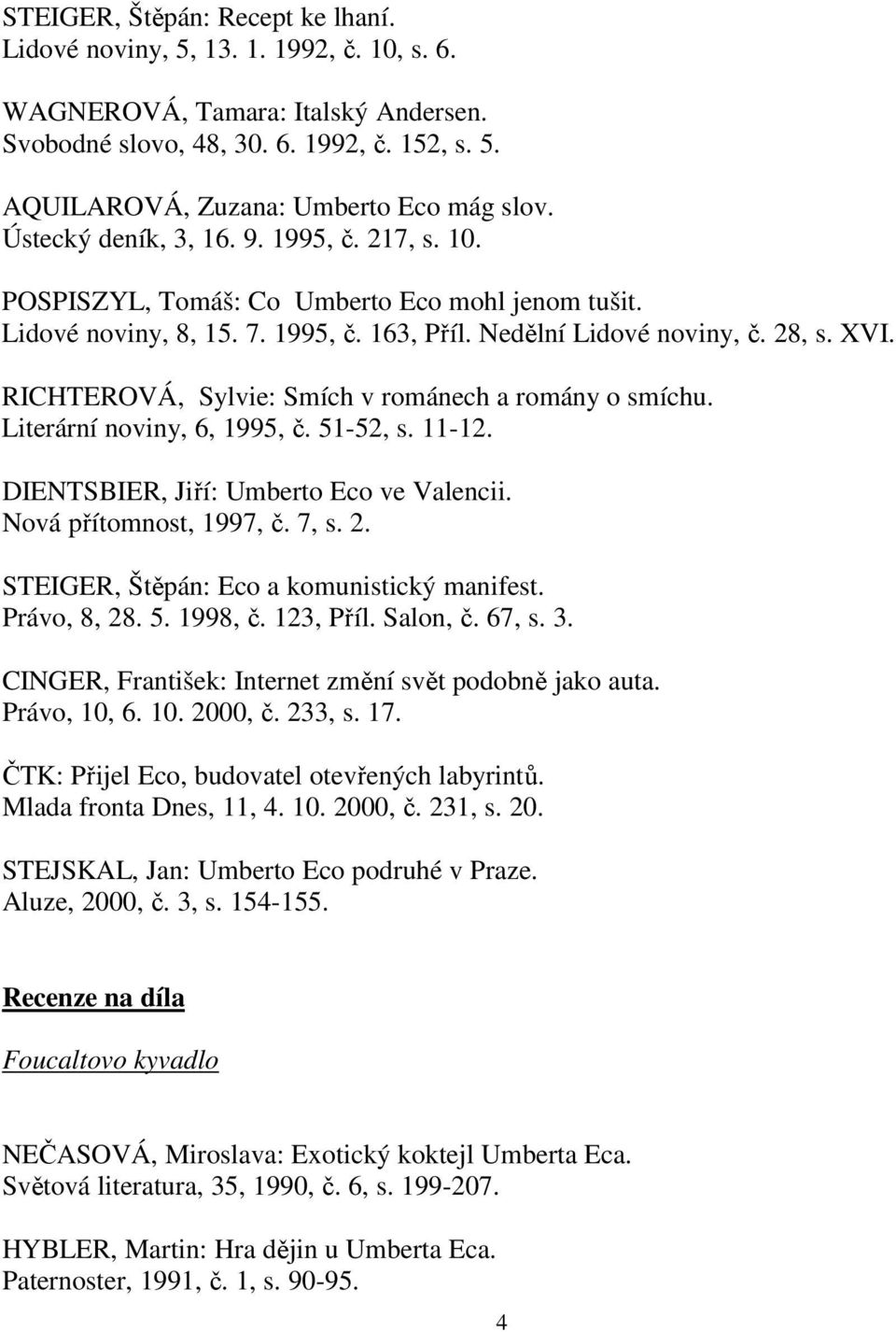 RICHTEROVÁ, Sylvie: Smích v románech a romány o smíchu. Literární noviny, 6, 1995, č. 51-52, s. 11-12. DIENTSBIER, Jiří: Umberto Eco ve Valencii. Nová přítomnost, 1997, č. 7, s. 2.