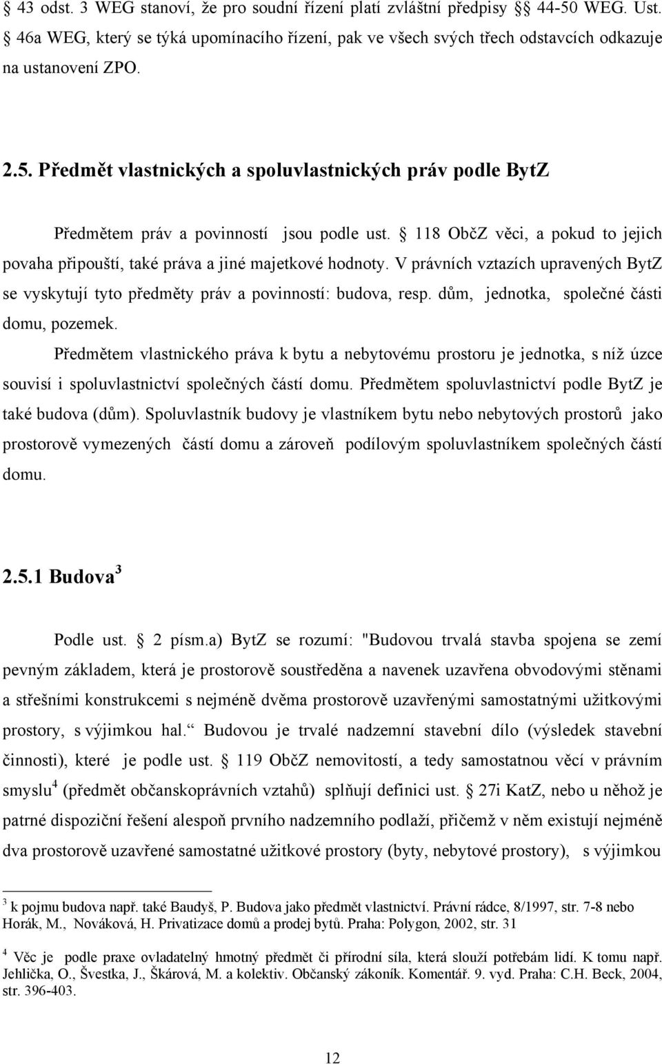 dům, jednotka, společné části domu, pozemek. Předmětem vlastnického práva k bytu a nebytovému prostoru je jednotka, s níž úzce souvisí i spoluvlastnictví společných částí domu.