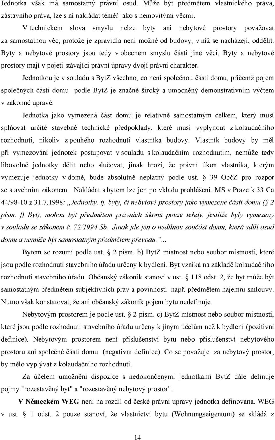 Byty a nebytové prostory jsou tedy v obecném smyslu částí jiné věci. Byty a nebytové prostory mají v pojetí stávající právní úpravy dvojí právní charakter.