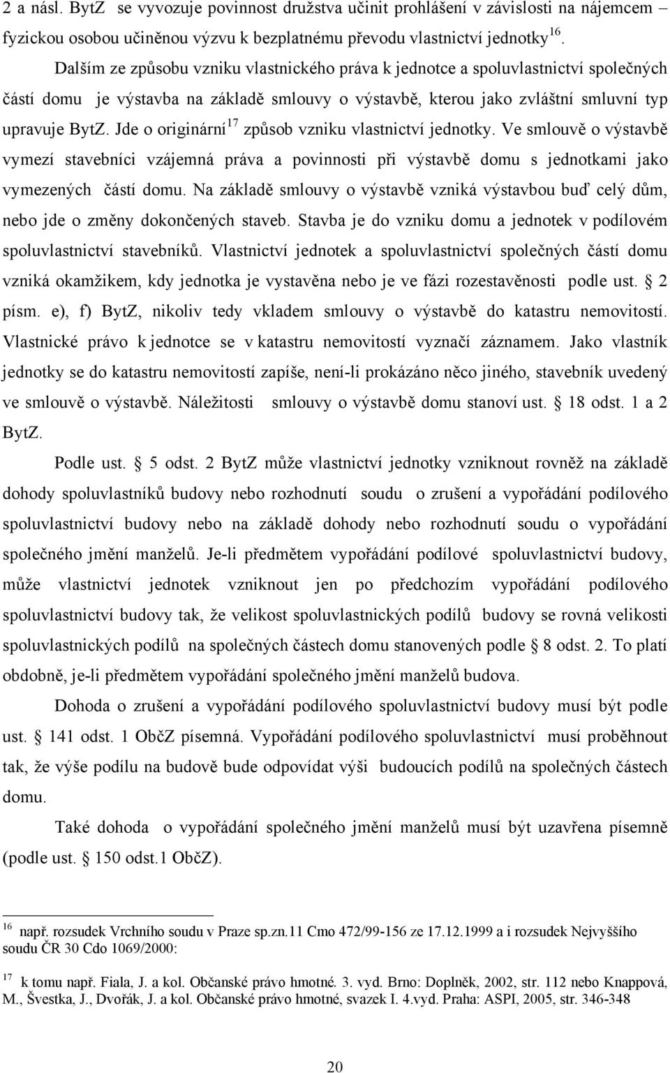 Jde o originární 17 způsob vzniku vlastnictví jednotky. Ve smlouvě o výstavbě vymezí stavebníci vzájemná práva a povinnosti při výstavbě domu s jednotkami jako vymezených částí domu.