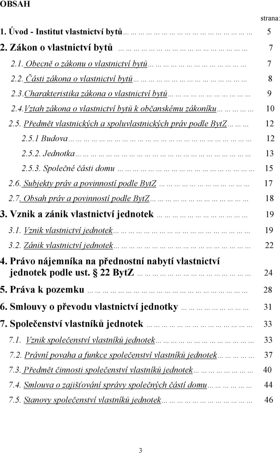 5.3. Společné části domu 15 2.6. Subjekty práv a povinností podle BytZ 17 2.7. Obsah práv a povinností podle BytZ 18 3. Vznik a zánik vlastnictví jednotek 19 3.1. Vznik vlastnictví jednotek 19 3.2. Zánik vlastnictví jednotek 22 4.