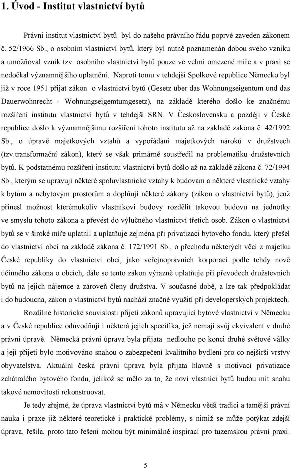 Naproti tomu v tehdejší Spolkové republice Německo byl již v roce 1951 přijat zákon o vlastnictví bytů (Gesetz über das Wohnungseigentum und das Dauerwohnrecht - Wohnungseigemtumgesetz), na základě