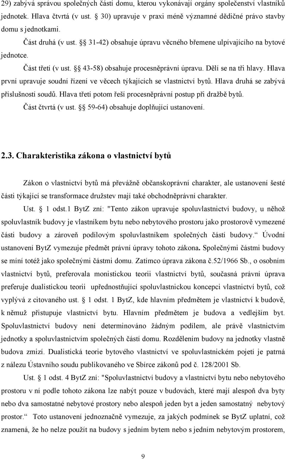 Hlava první upravuje soudní řízení ve věcech týkajících se vlastnictví bytů. Hlava druhá se zabývá příslušností soudů. Hlava třetí potom řeší procesněprávní postup při dražbě bytů. Část čtvrtá (v ust.