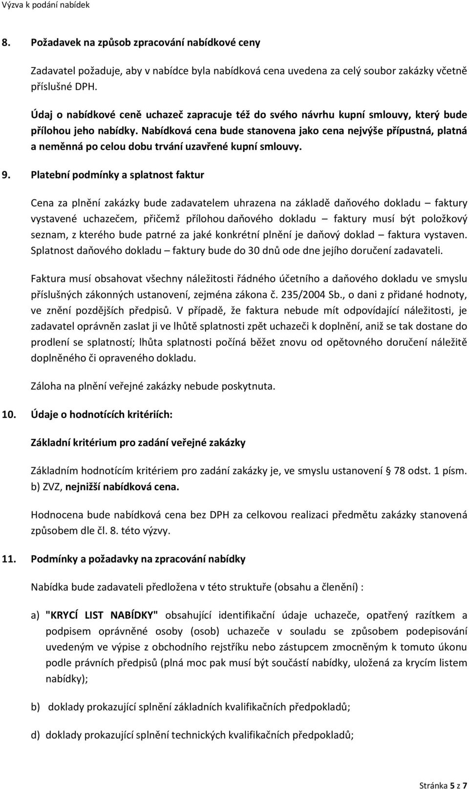 Nabídková cena bude stanovena jako cena nejvýše přípustná, platná a neměnná po celou dobu trvání uzavřené kupní smlouvy. 9.