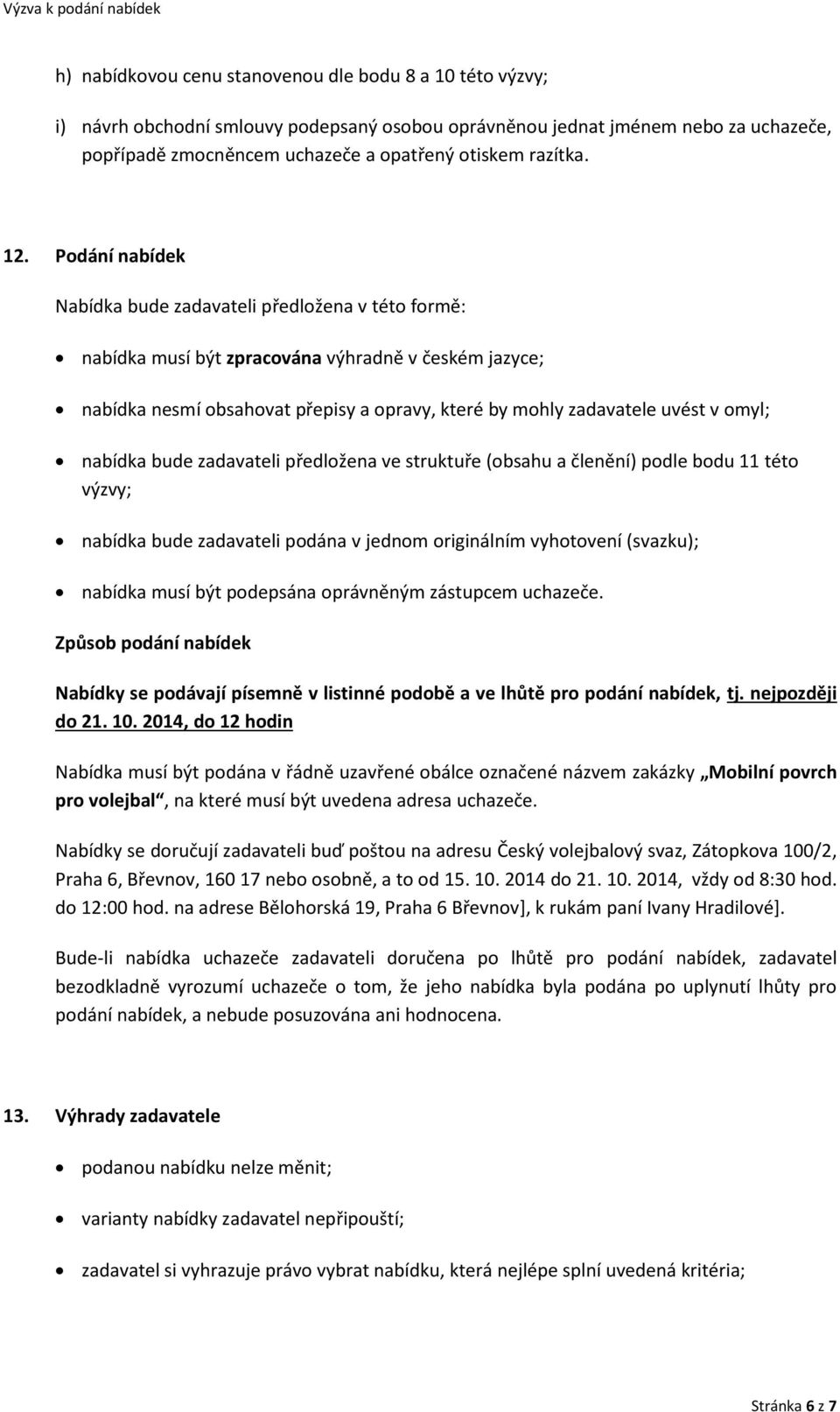 Podání nabídek Nabídka bude zadavateli předložena v této formě: nabídka musí být zpracována výhradně v českém jazyce; nabídka nesmí obsahovat přepisy a opravy, které by mohly zadavatele uvést v omyl;