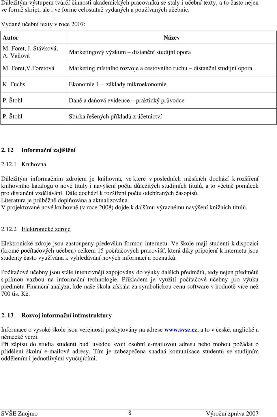 Foretová Marketing místního rozvoje a cestovního ruchu distanční studijní opora K. Fuchs Ekonomie I. základy mikroekonomie P. Štohl Daně a daňová evidence praktický průvodce P.