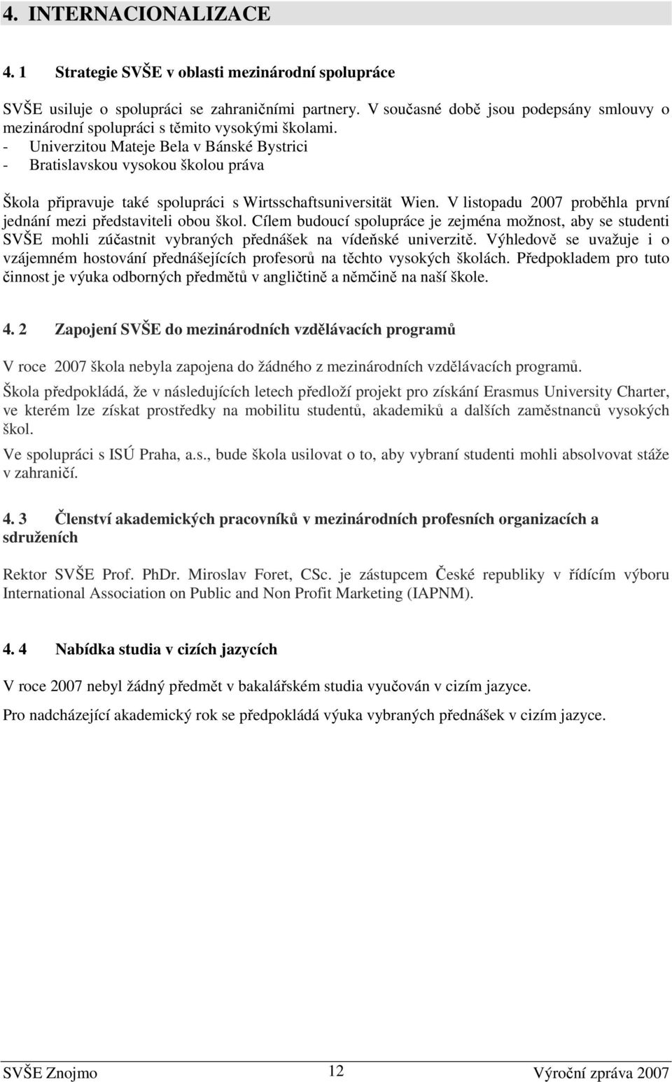 - Univerzitou Mateje Bela v Bánské Bystrici - Bratislavskou vysokou školou práva Škola připravuje také spolupráci s Wirtsschaftsuniversität Wien.